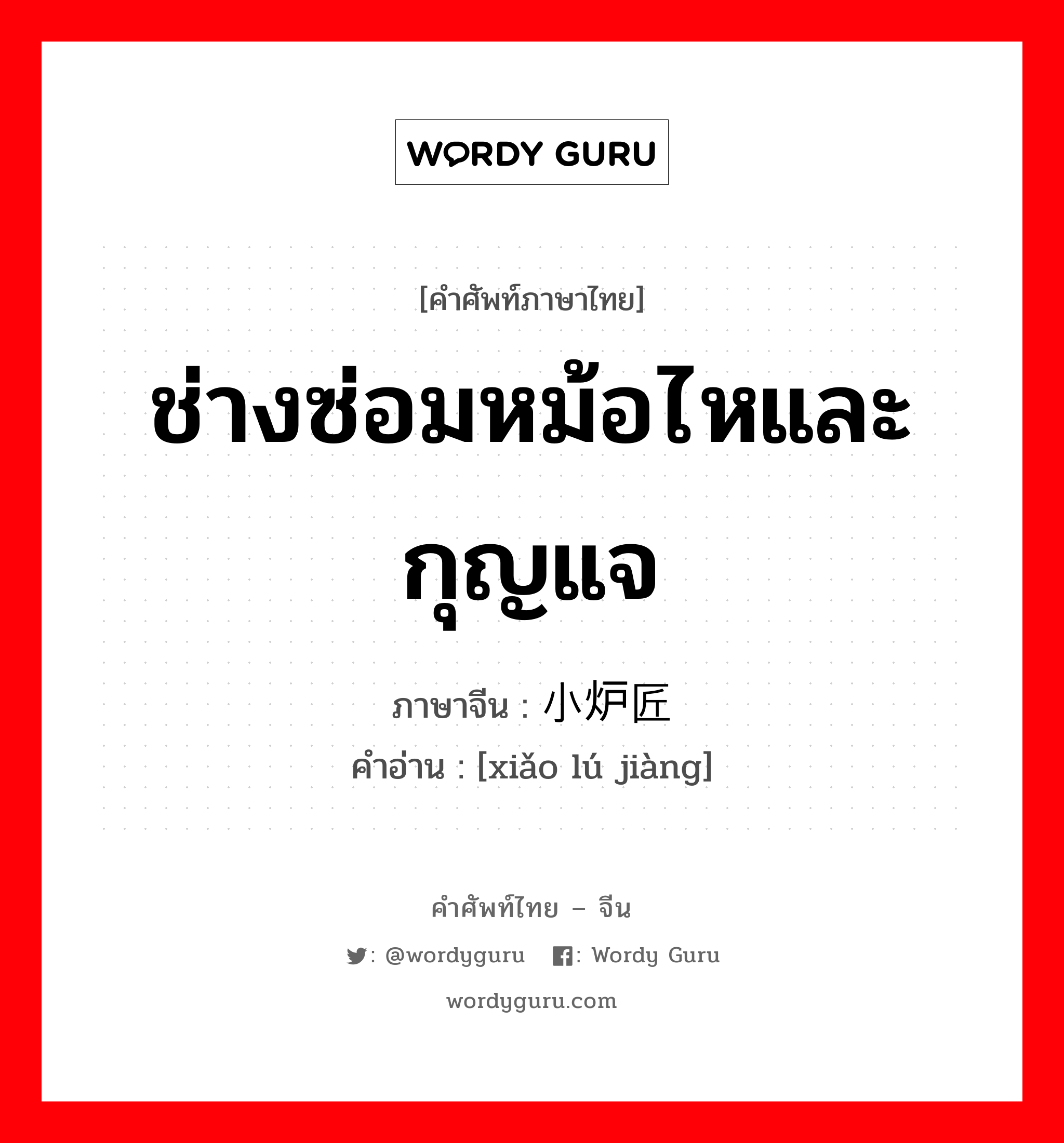 ช่างซ่อมหม้อไหและกุญแจ ภาษาจีนคืออะไร, คำศัพท์ภาษาไทย - จีน ช่างซ่อมหม้อไหและกุญแจ ภาษาจีน 小炉匠 คำอ่าน [xiǎo lú jiàng]