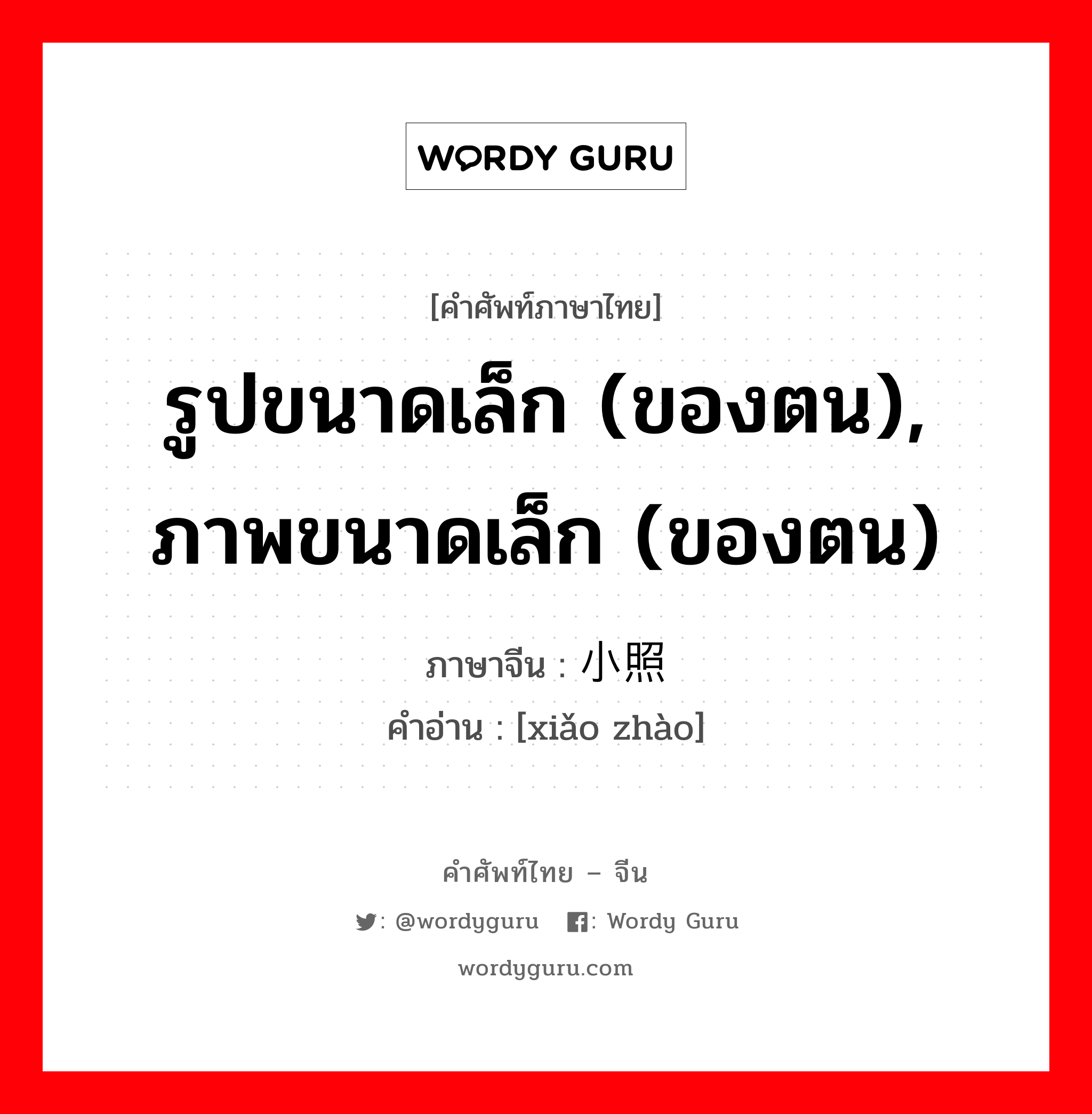 รูปขนาดเล็ก (ของตน), ภาพขนาดเล็ก (ของตน) ภาษาจีนคืออะไร, คำศัพท์ภาษาไทย - จีน รูปขนาดเล็ก (ของตน), ภาพขนาดเล็ก (ของตน) ภาษาจีน 小照 คำอ่าน [xiǎo zhào]