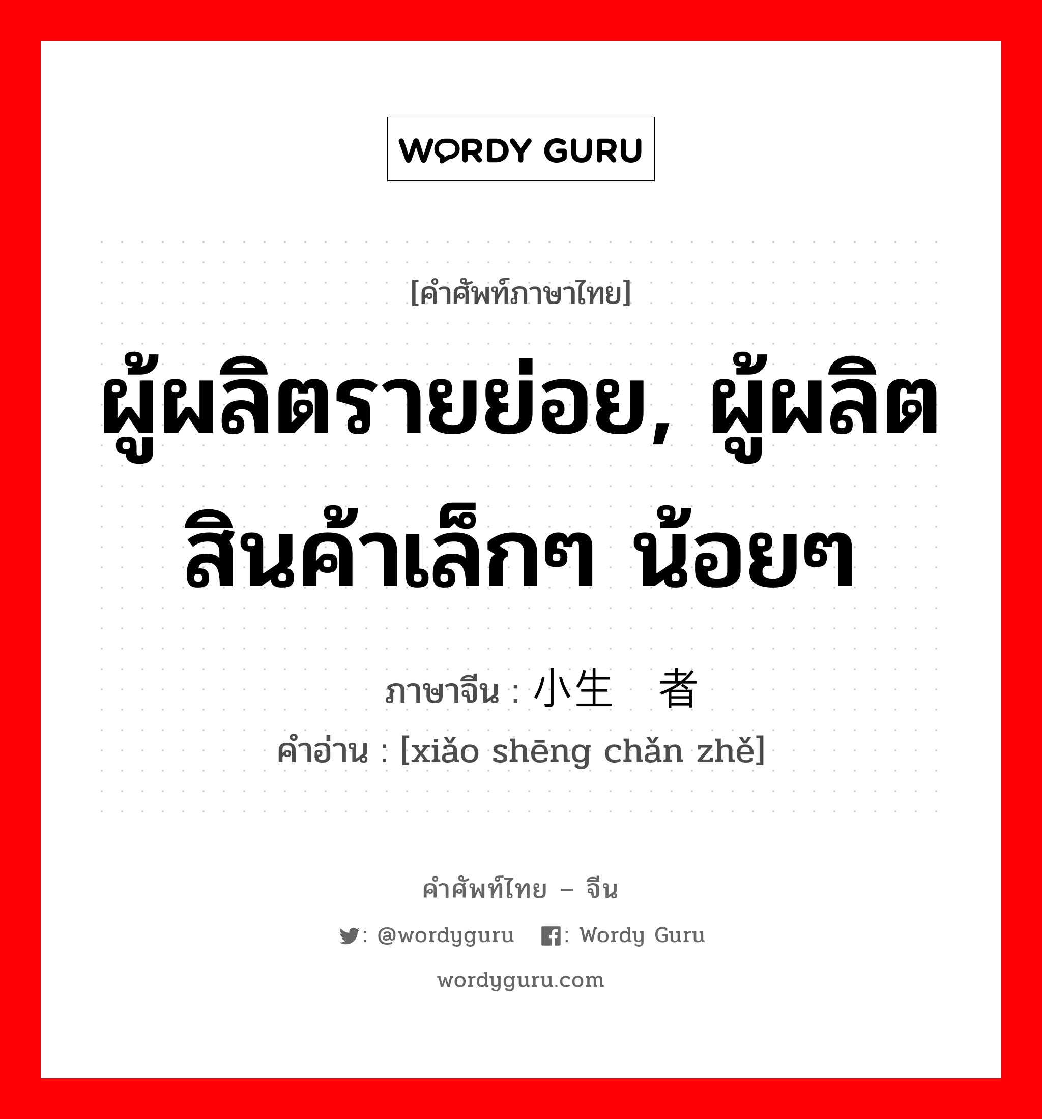 ผู้ผลิตรายย่อย, ผู้ผลิตสินค้าเล็กๆ น้อยๆ ภาษาจีนคืออะไร, คำศัพท์ภาษาไทย - จีน ผู้ผลิตรายย่อย, ผู้ผลิตสินค้าเล็กๆ น้อยๆ ภาษาจีน 小生产者 คำอ่าน [xiǎo shēng chǎn zhě]