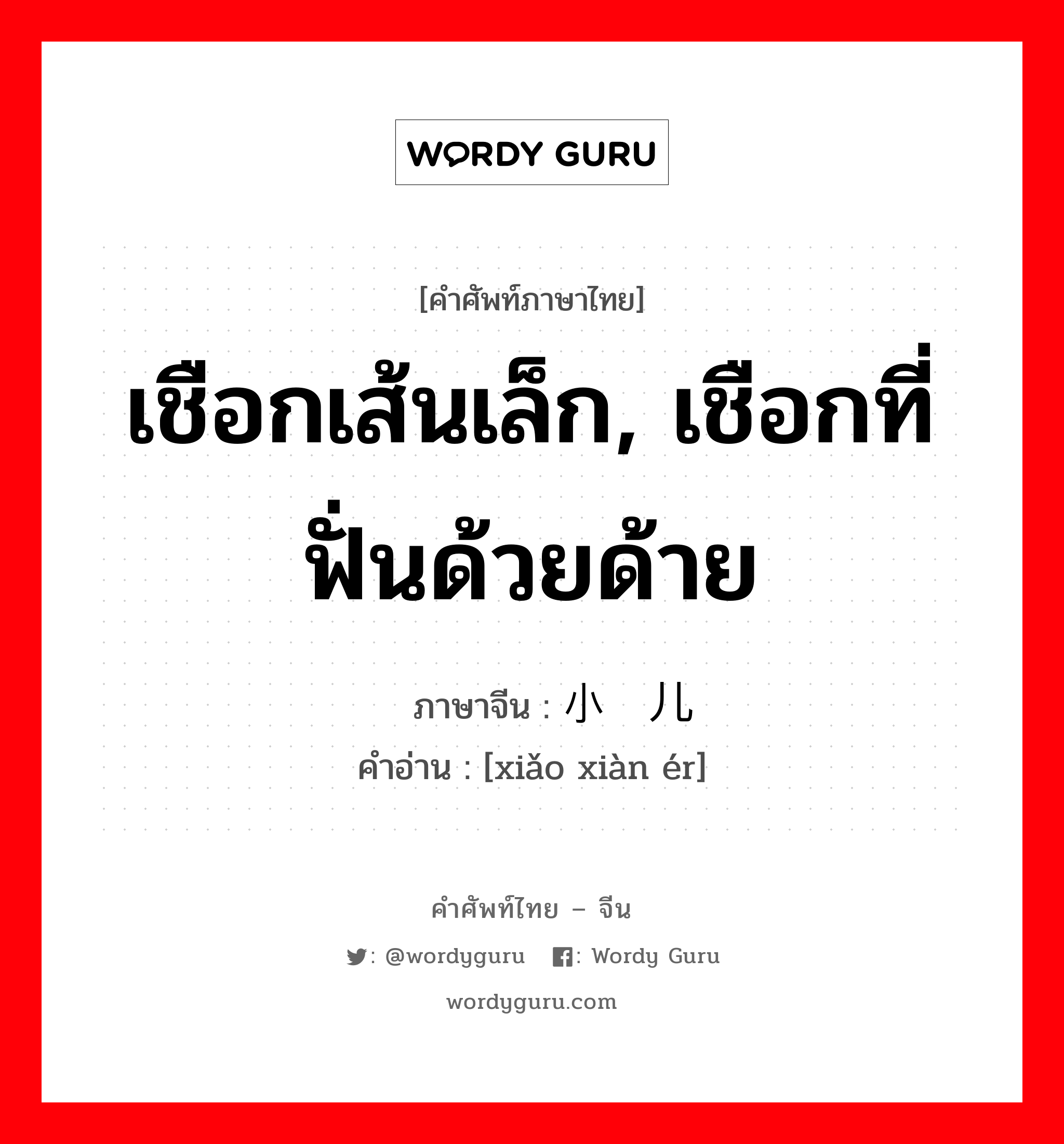 เชือกเส้นเล็ก, เชือกที่ฟั่นด้วยด้าย ภาษาจีนคืออะไร, คำศัพท์ภาษาไทย - จีน เชือกเส้นเล็ก, เชือกที่ฟั่นด้วยด้าย ภาษาจีน 小线儿 คำอ่าน [xiǎo xiàn ér]