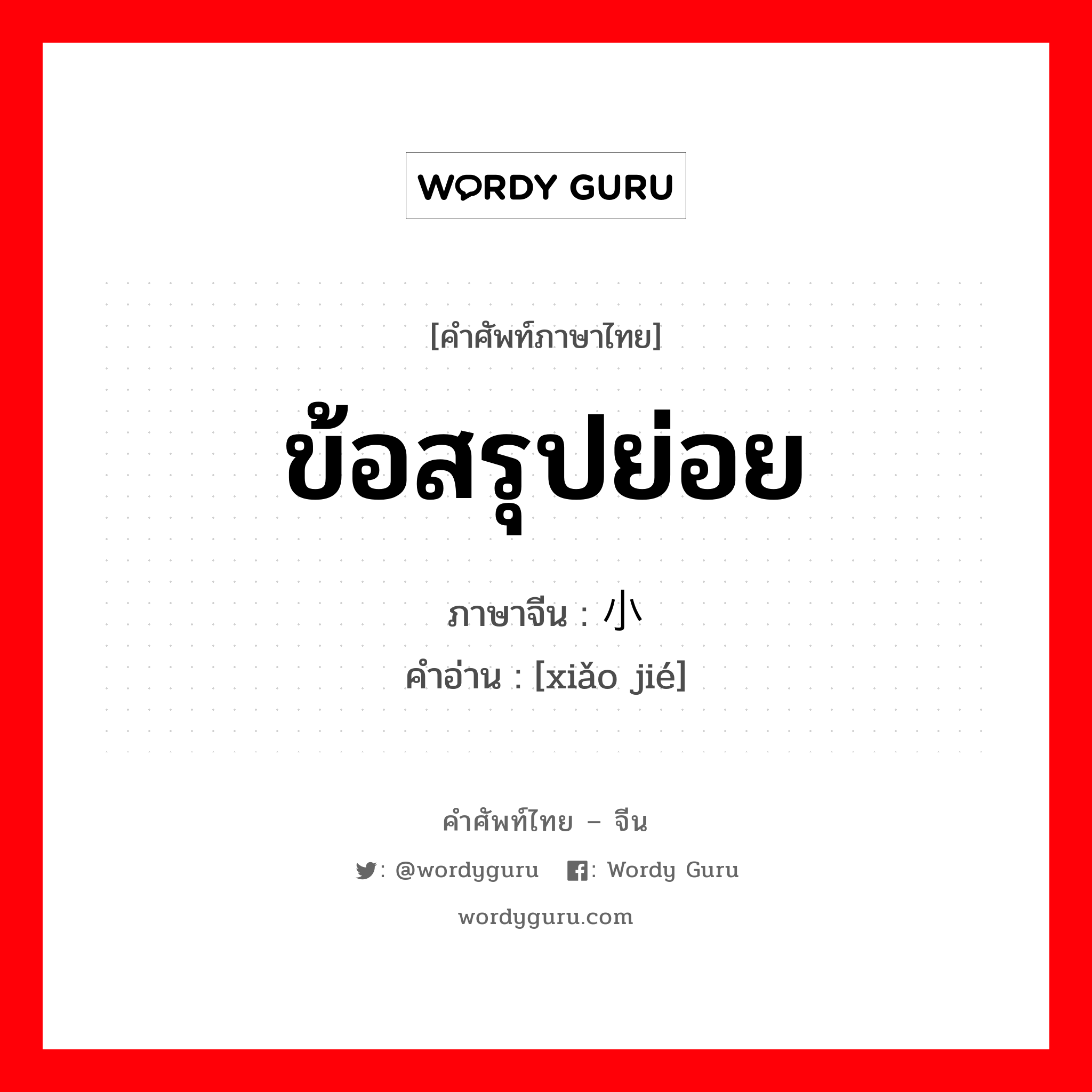 ข้อสรุปย่อย ภาษาจีนคืออะไร, คำศัพท์ภาษาไทย - จีน ข้อสรุปย่อย ภาษาจีน 小结 คำอ่าน [xiǎo jié]