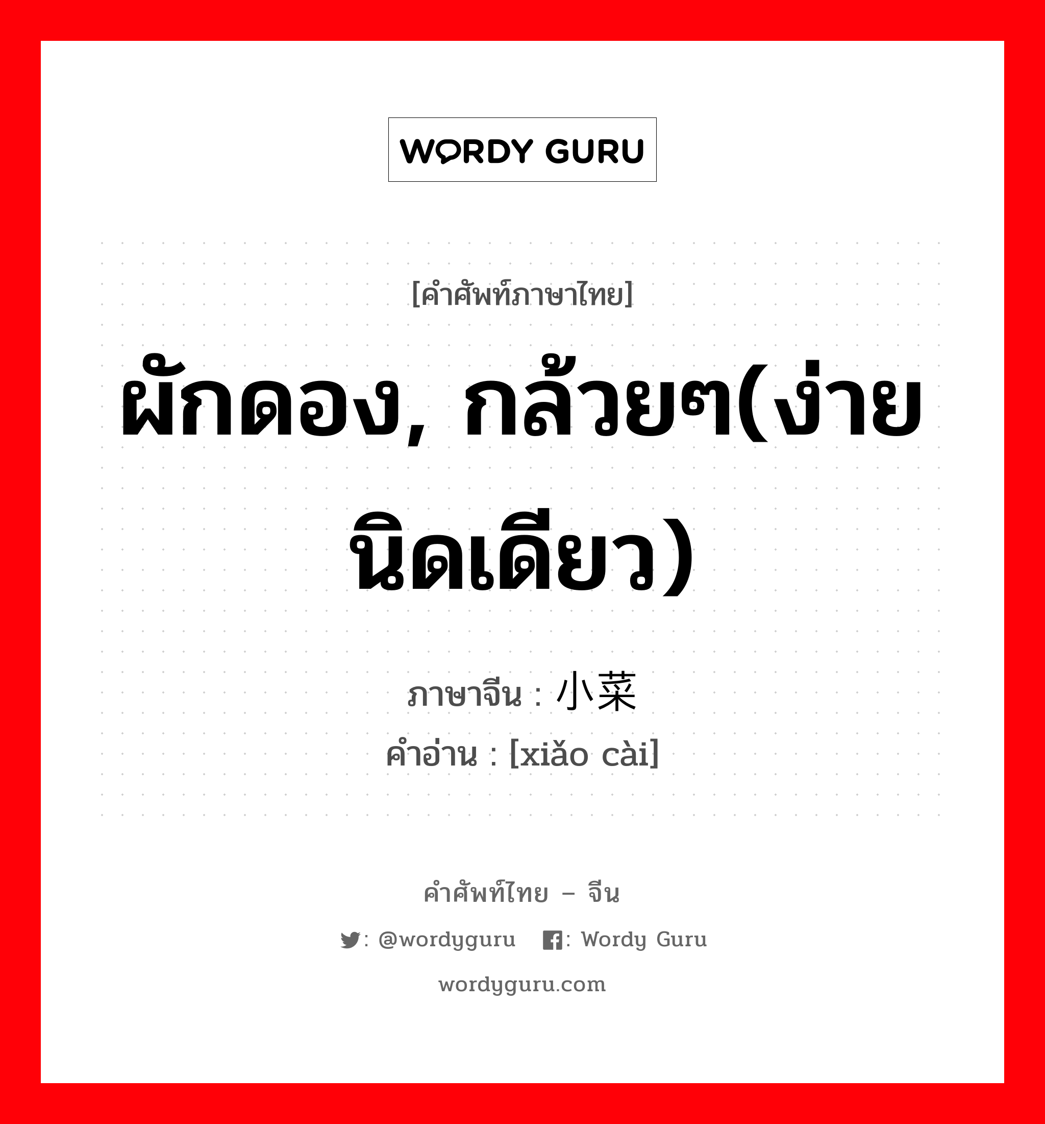 ผักดอง, กล้วยๆ(ง่ายนิดเดียว) ภาษาจีนคืออะไร, คำศัพท์ภาษาไทย - จีน ผักดอง, กล้วยๆ(ง่ายนิดเดียว) ภาษาจีน 小菜 คำอ่าน [xiǎo cài]