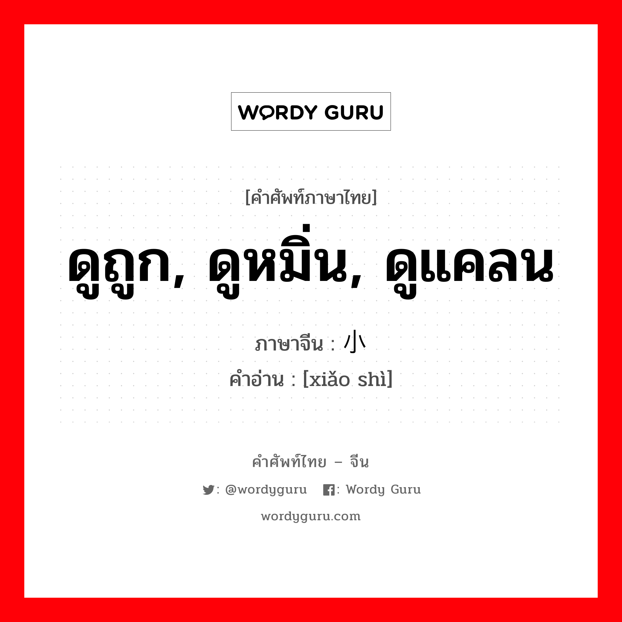 ดูถูก, ดูหมิ่น, ดูแคลน ภาษาจีนคืออะไร, คำศัพท์ภาษาไทย - จีน ดูถูก, ดูหมิ่น, ดูแคลน ภาษาจีน 小视 คำอ่าน [xiǎo shì]