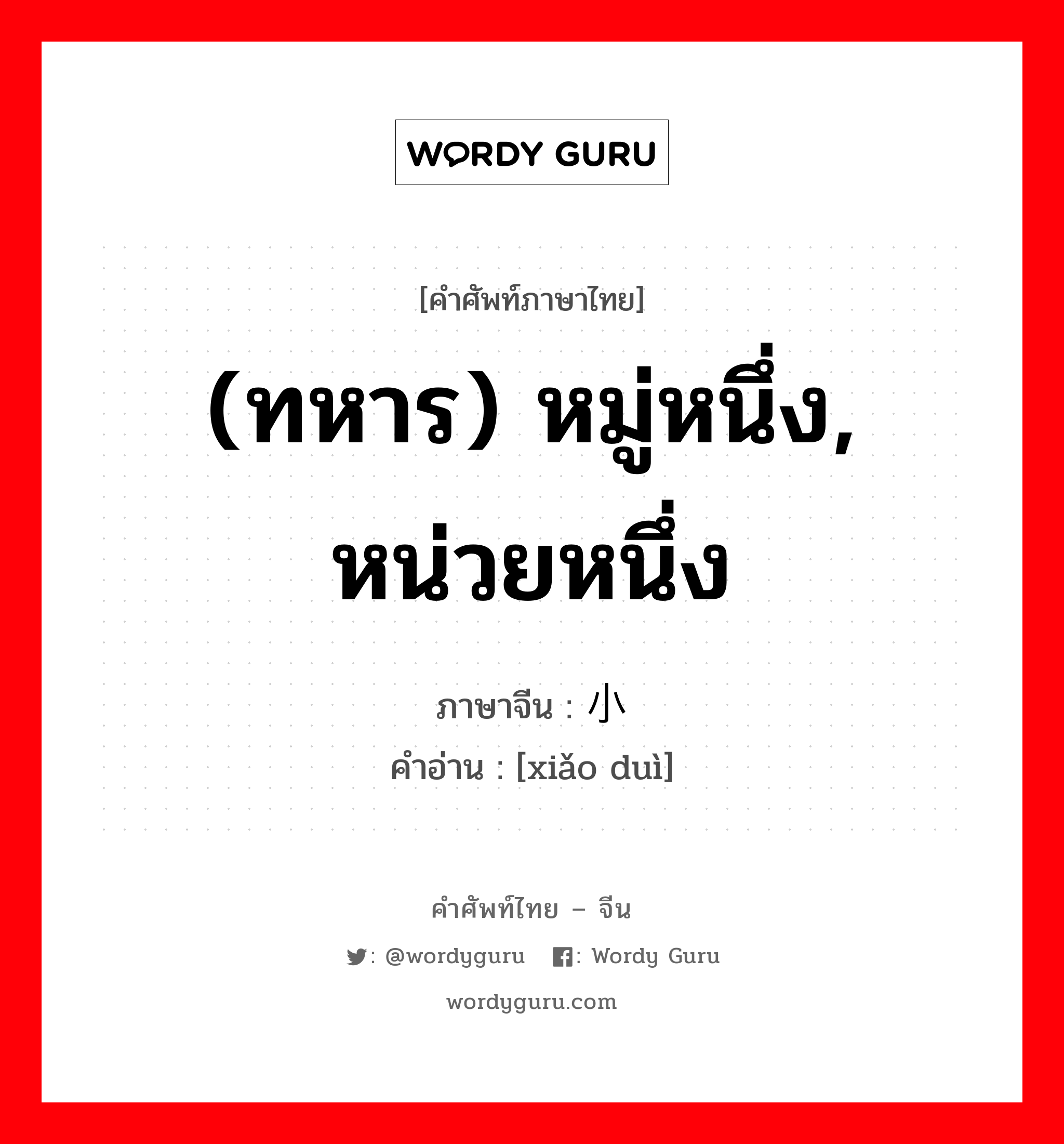 (ทหาร) หมู่หนึ่ง, หน่วยหนึ่ง ภาษาจีนคืออะไร, คำศัพท์ภาษาไทย - จีน (ทหาร) หมู่หนึ่ง, หน่วยหนึ่ง ภาษาจีน 小队 คำอ่าน [xiǎo duì]