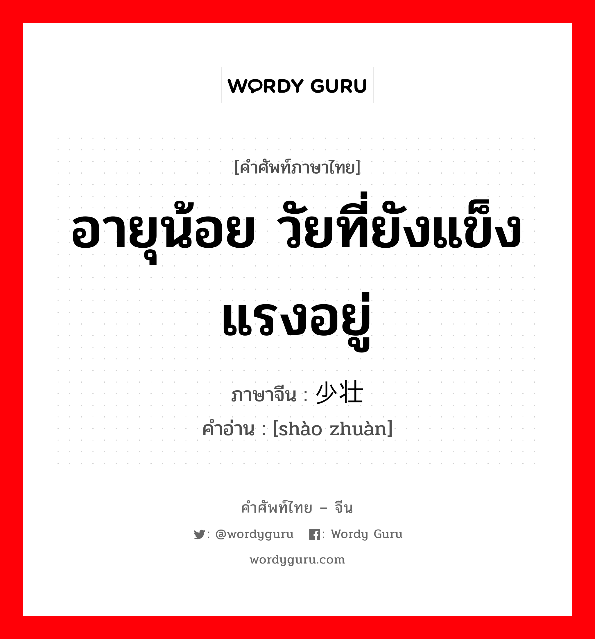 อายุน้อย วัยที่ยังแข็งแรงอยู่ ภาษาจีนคืออะไร, คำศัพท์ภาษาไทย - จีน อายุน้อย วัยที่ยังแข็งแรงอยู่ ภาษาจีน 少壮 คำอ่าน [shào zhuàn]