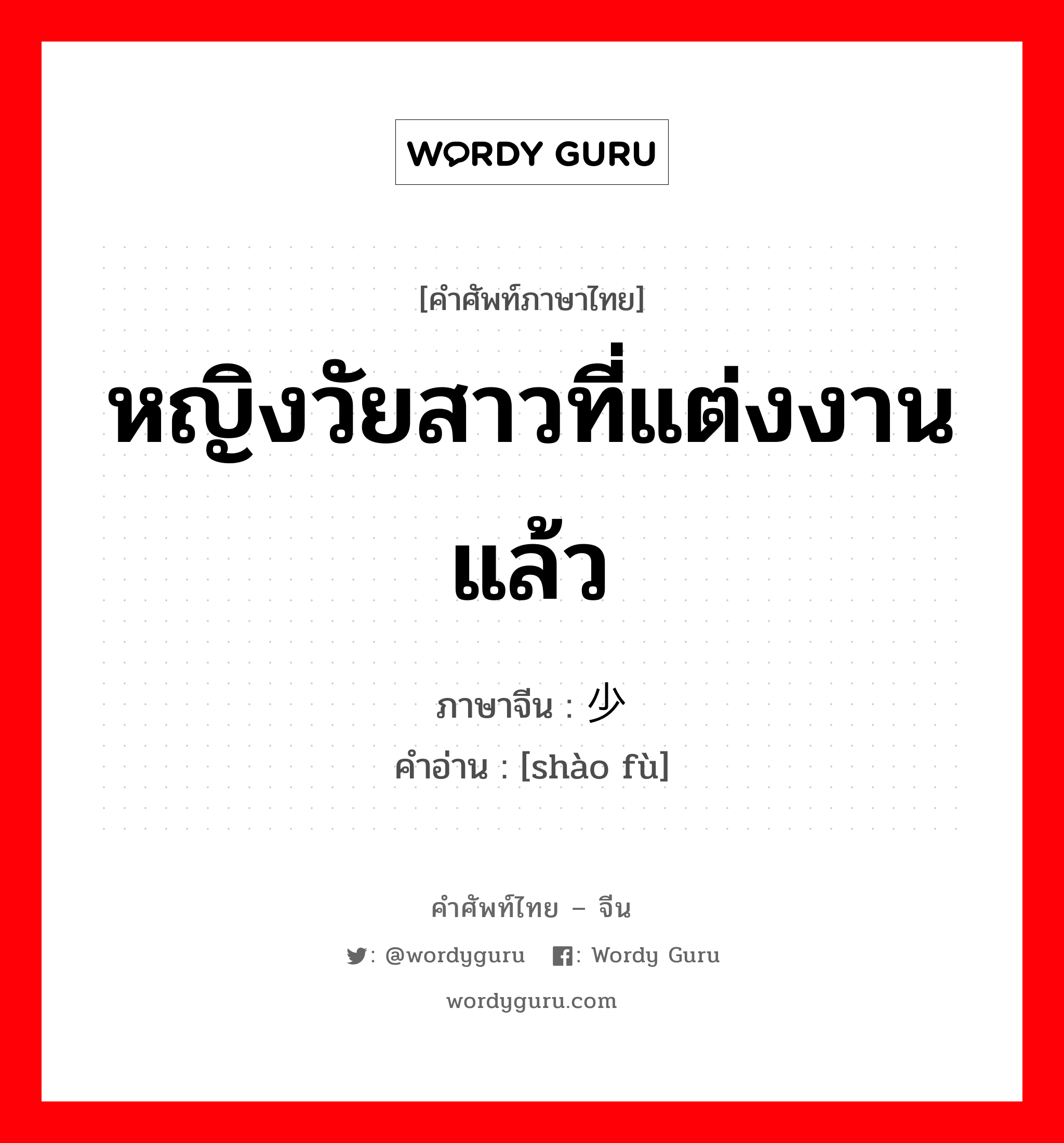 หญิงวัยสาวที่แต่งงานแล้ว ภาษาจีนคืออะไร, คำศัพท์ภาษาไทย - จีน หญิงวัยสาวที่แต่งงานแล้ว ภาษาจีน 少妇 คำอ่าน [shào fù]