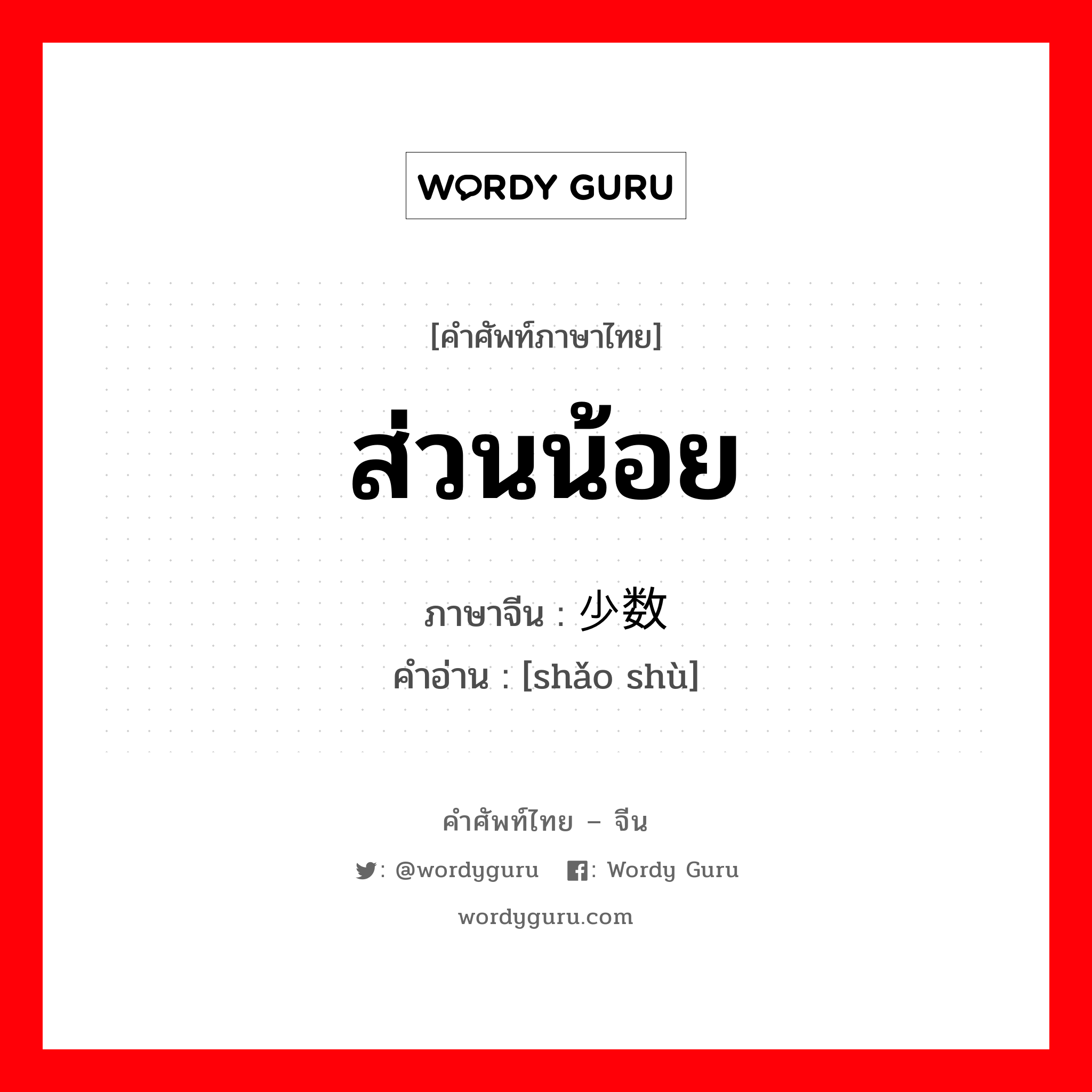 ส่วนน้อย ภาษาจีนคืออะไร, คำศัพท์ภาษาไทย - จีน ส่วนน้อย ภาษาจีน 少数 คำอ่าน [shǎo shù]