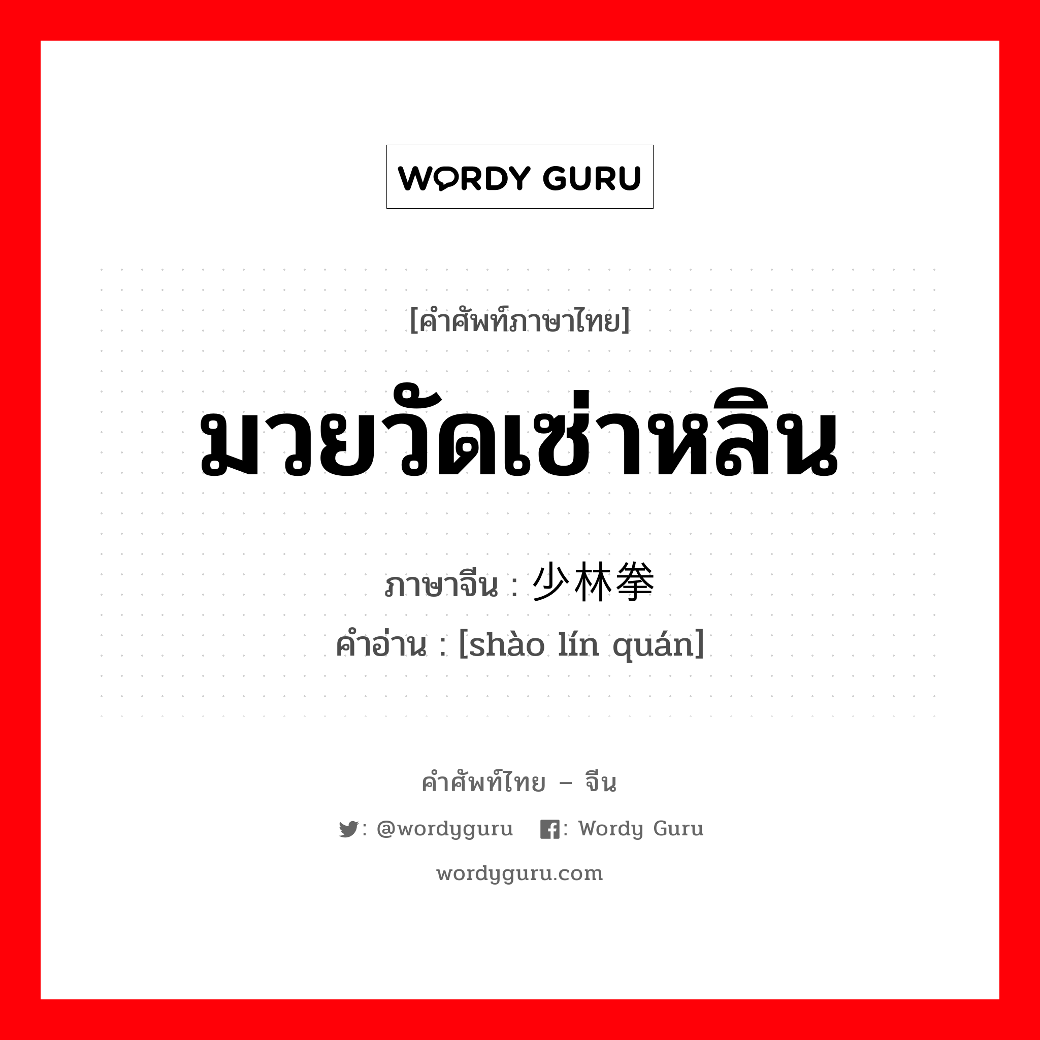 มวยวัดเซ่าหลิน ภาษาจีนคืออะไร, คำศัพท์ภาษาไทย - จีน มวยวัดเซ่าหลิน ภาษาจีน 少林拳 คำอ่าน [shào lín quán]