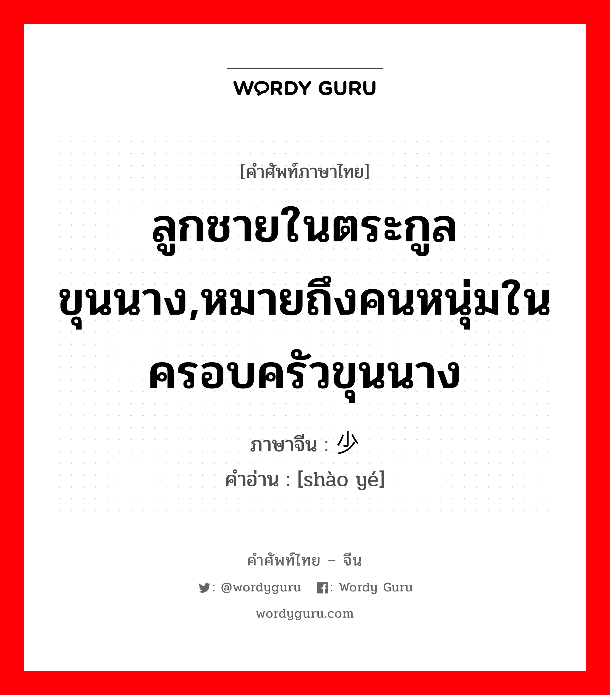 ลูกชายในตระกูลขุนนาง,หมายถึงคนหนุ่มในครอบครัวขุนนาง ภาษาจีนคืออะไร, คำศัพท์ภาษาไทย - จีน ลูกชายในตระกูลขุนนาง,หมายถึงคนหนุ่มในครอบครัวขุนนาง ภาษาจีน 少爷 คำอ่าน [shào yé]