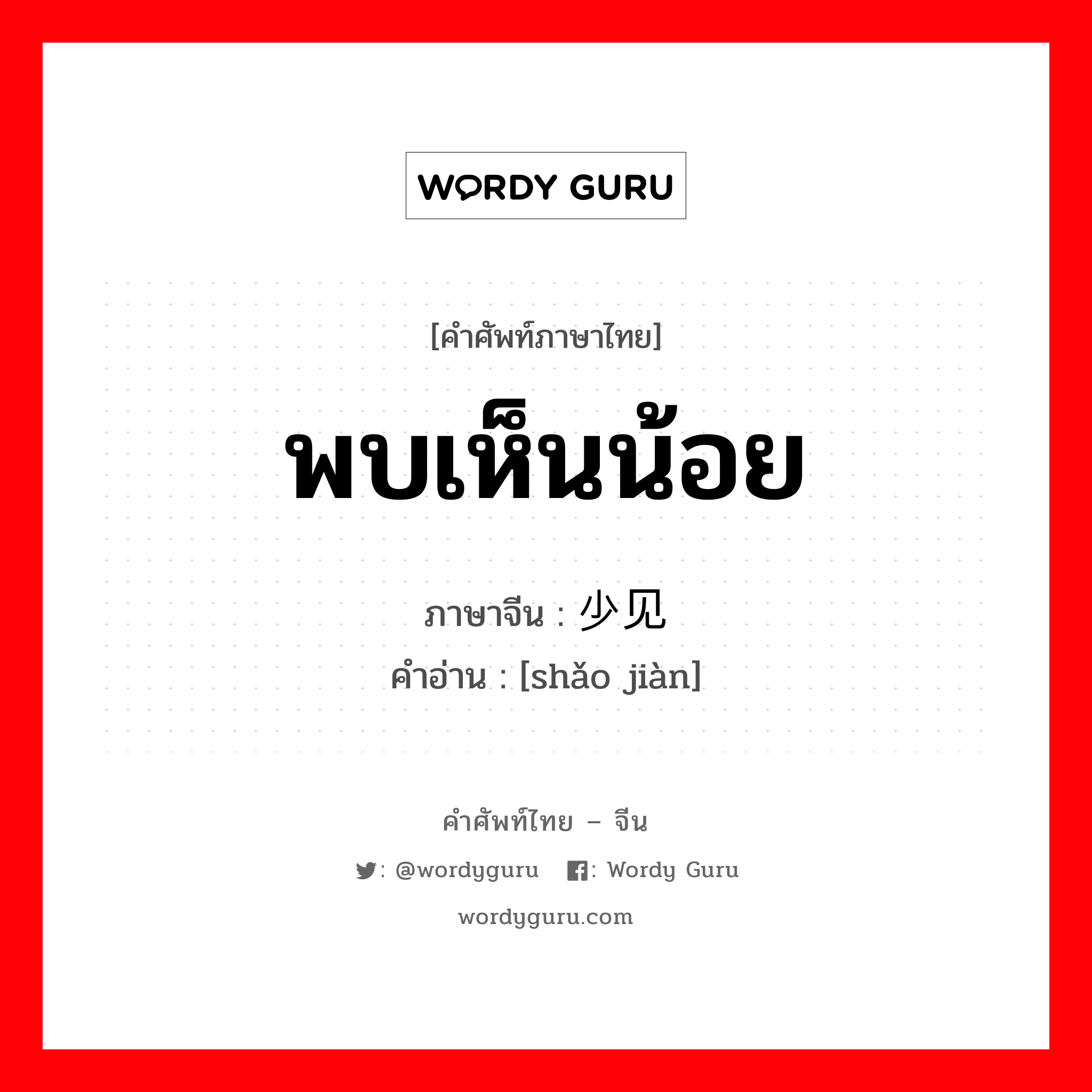 พบเห็นน้อย ภาษาจีนคืออะไร, คำศัพท์ภาษาไทย - จีน พบเห็นน้อย ภาษาจีน 少见 คำอ่าน [shǎo jiàn]