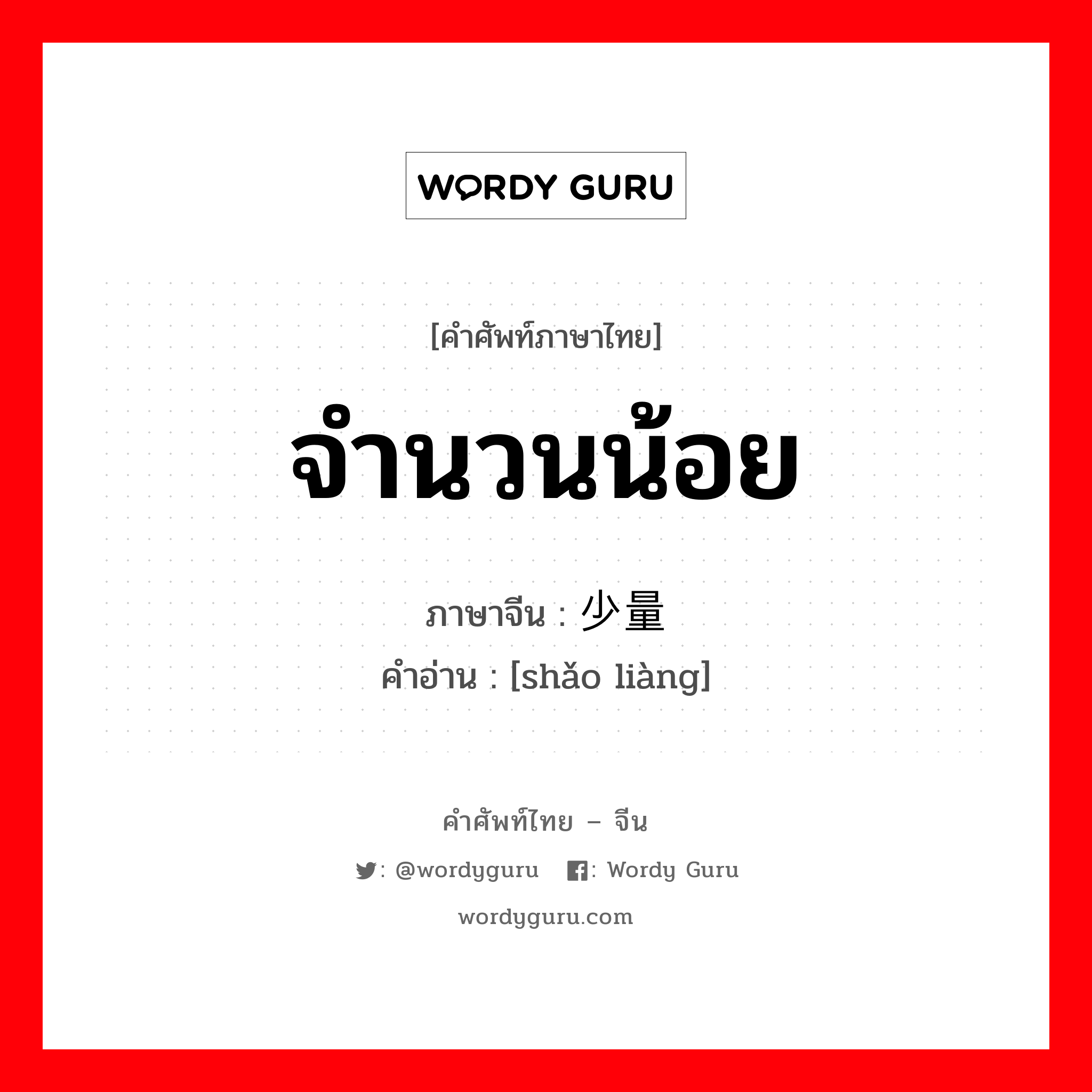 จำนวนน้อย ภาษาจีนคืออะไร, คำศัพท์ภาษาไทย - จีน จำนวนน้อย ภาษาจีน 少量 คำอ่าน [shǎo liàng]