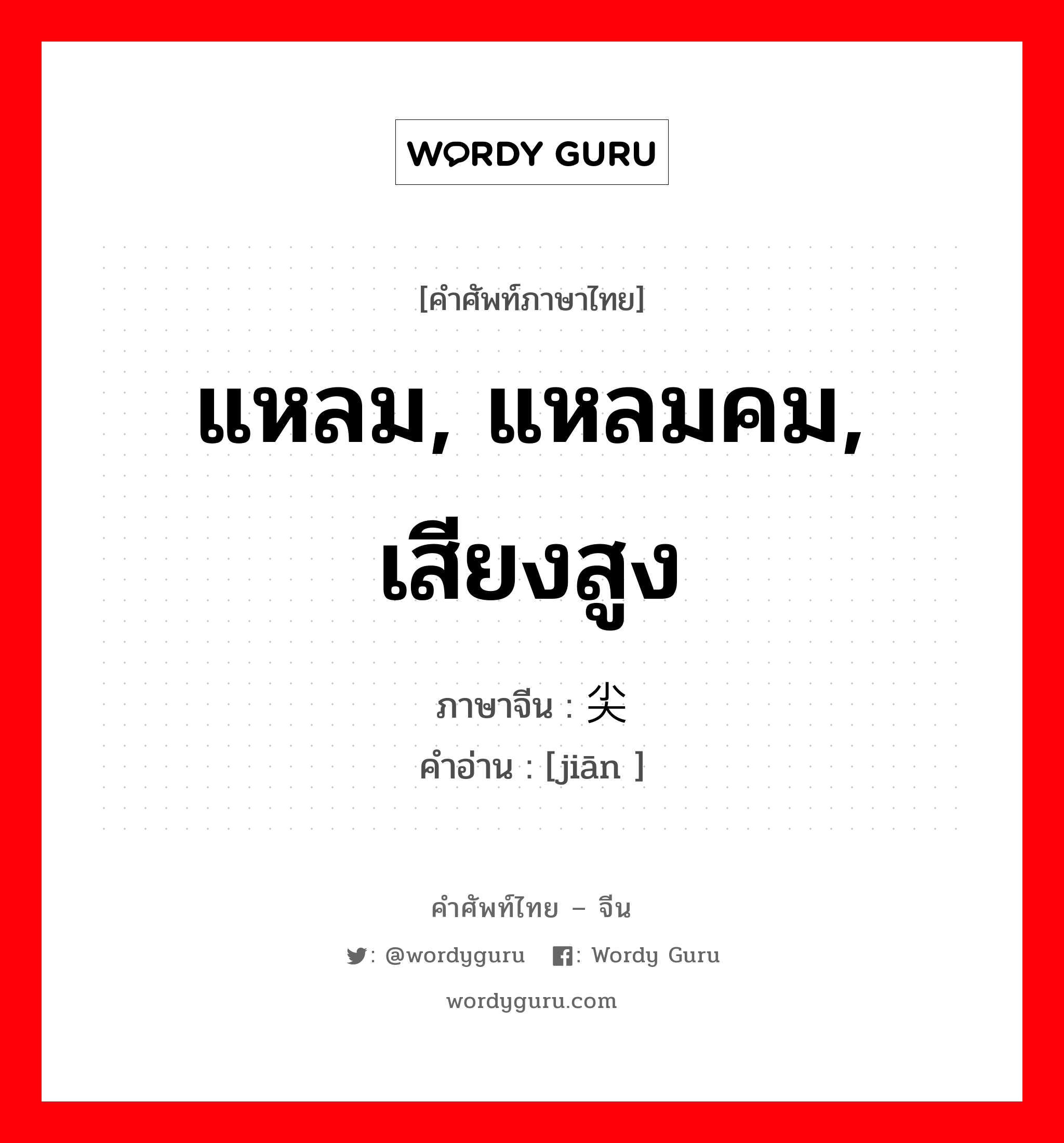 แหลม, แหลมคม, เสียงสูง ภาษาจีนคืออะไร, คำศัพท์ภาษาไทย - จีน แหลม, แหลมคม, เสียงสูง ภาษาจีน 尖 คำอ่าน [jiān ]