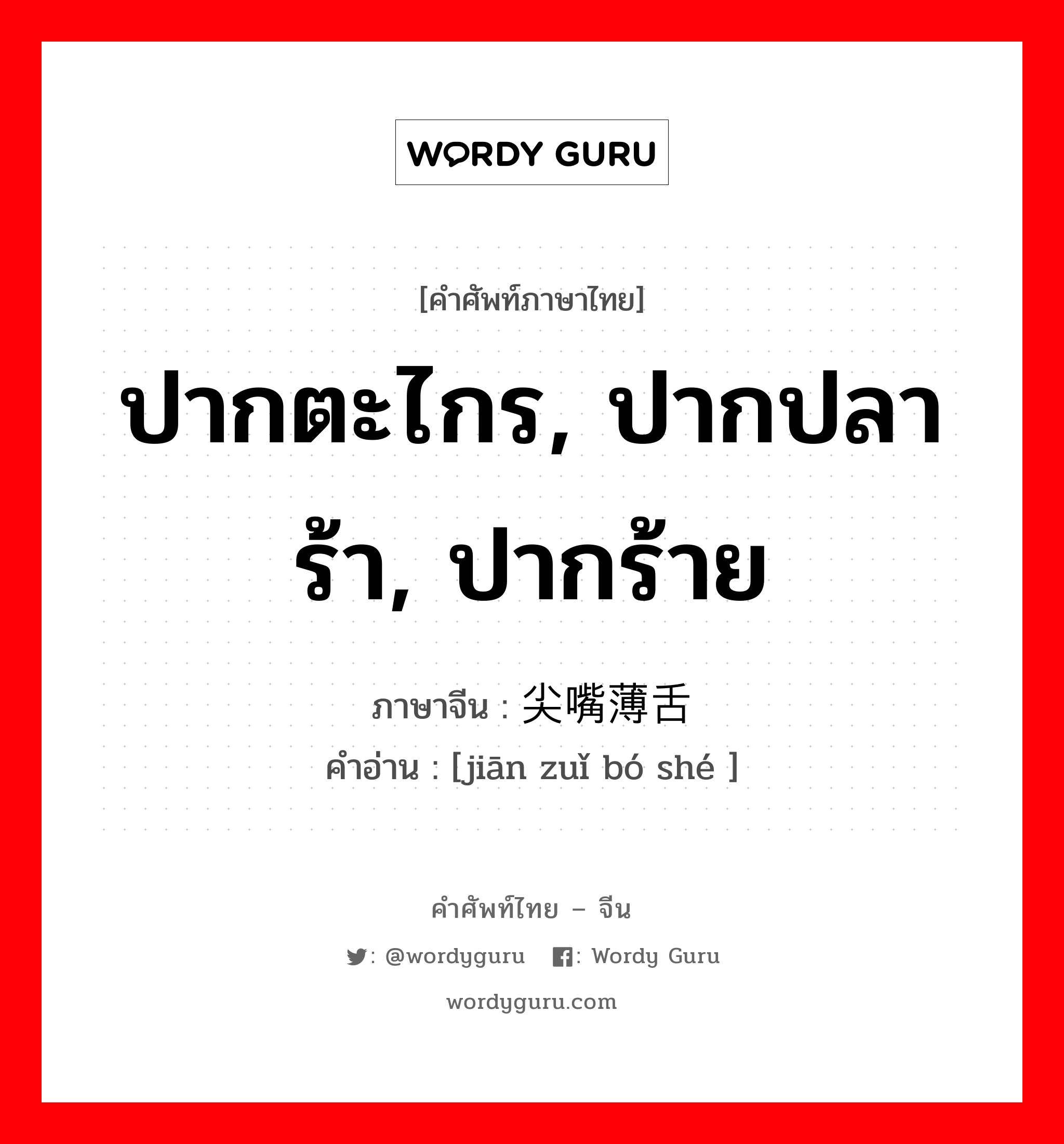 ปากตะไกร, ปากปลาร้า, ปากร้าย ภาษาจีนคืออะไร, คำศัพท์ภาษาไทย - จีน ปากตะไกร, ปากปลาร้า, ปากร้าย ภาษาจีน 尖嘴薄舌 คำอ่าน [jiān zuǐ bó shé ]