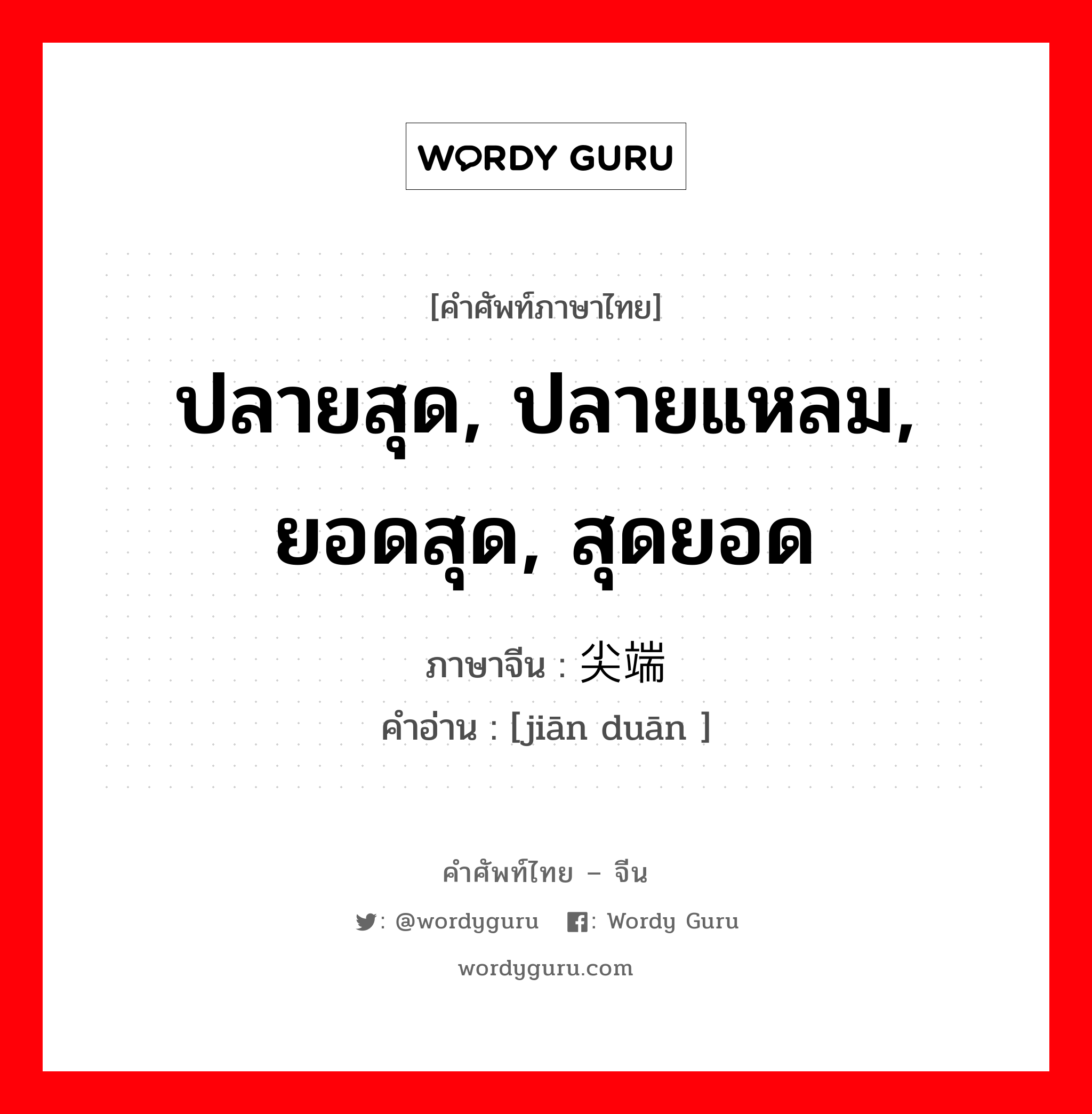 ปลายสุด, ปลายแหลม, ยอดสุด, สุดยอด ภาษาจีนคืออะไร, คำศัพท์ภาษาไทย - จีน ปลายสุด, ปลายแหลม, ยอดสุด, สุดยอด ภาษาจีน 尖端 คำอ่าน [jiān duān ]