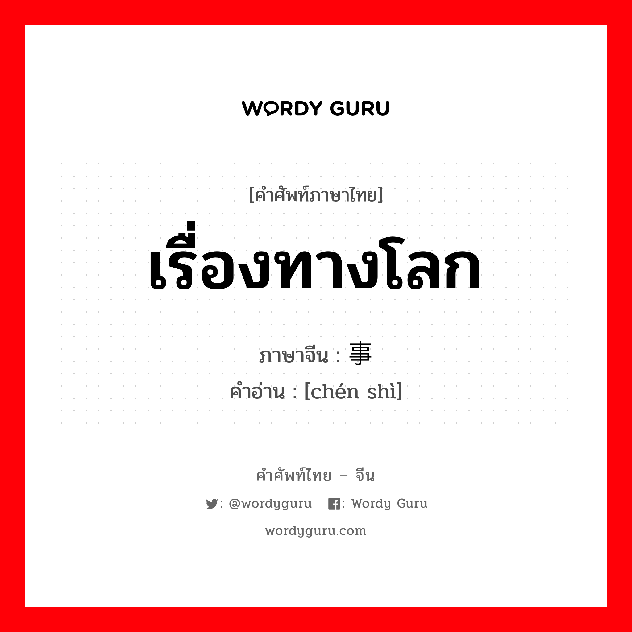 เรื่องทางโลก ภาษาจีนคืออะไร, คำศัพท์ภาษาไทย - จีน เรื่องทางโลก ภาษาจีน 尘事 คำอ่าน [chén shì]