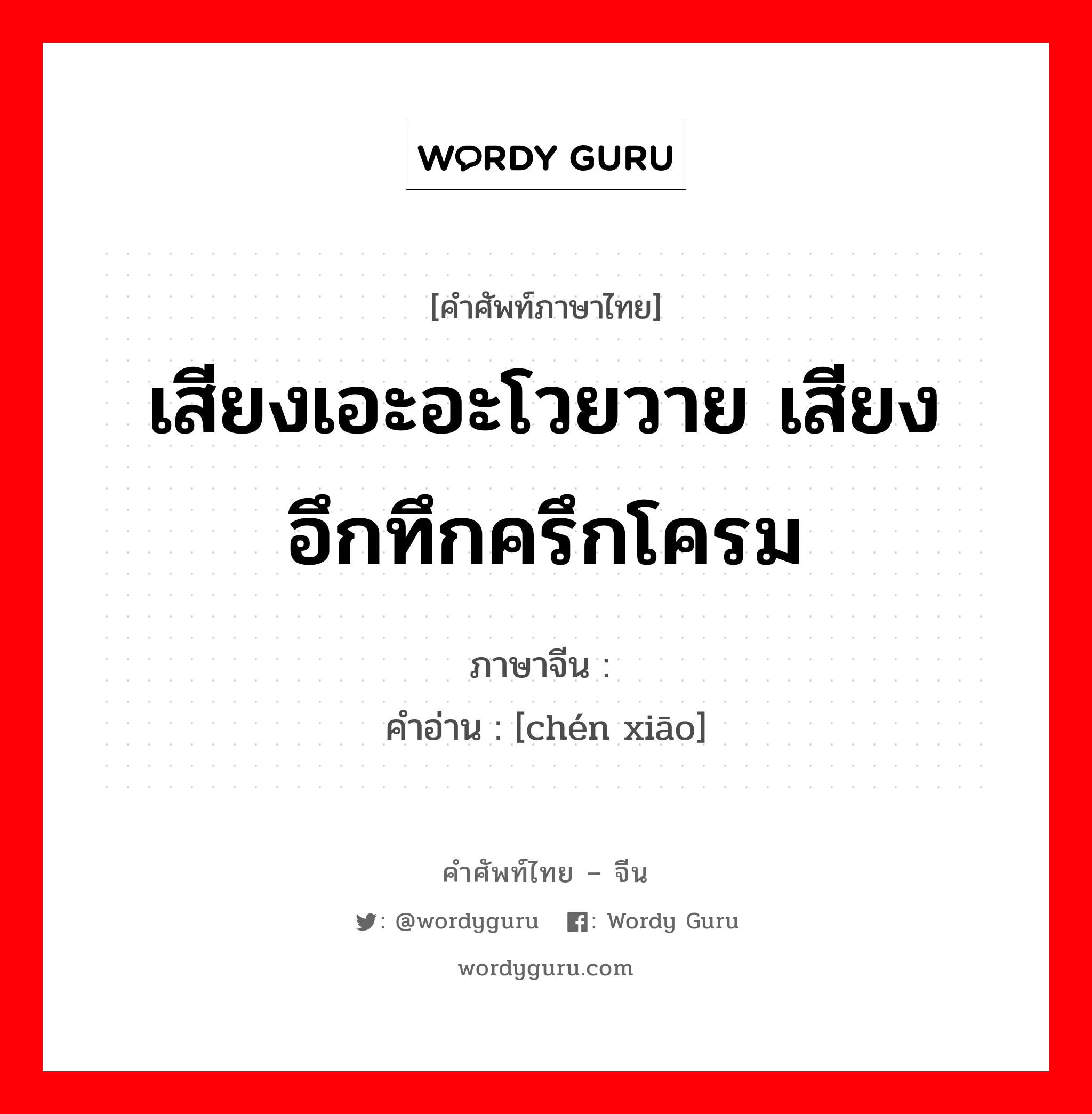 เสียงเอะอะโวยวาย เสียงอึกทึกครึกโครม ภาษาจีนคืออะไร, คำศัพท์ภาษาไทย - จีน เสียงเอะอะโวยวาย เสียงอึกทึกครึกโครม ภาษาจีน 尘嚣 คำอ่าน [chén xiāo]