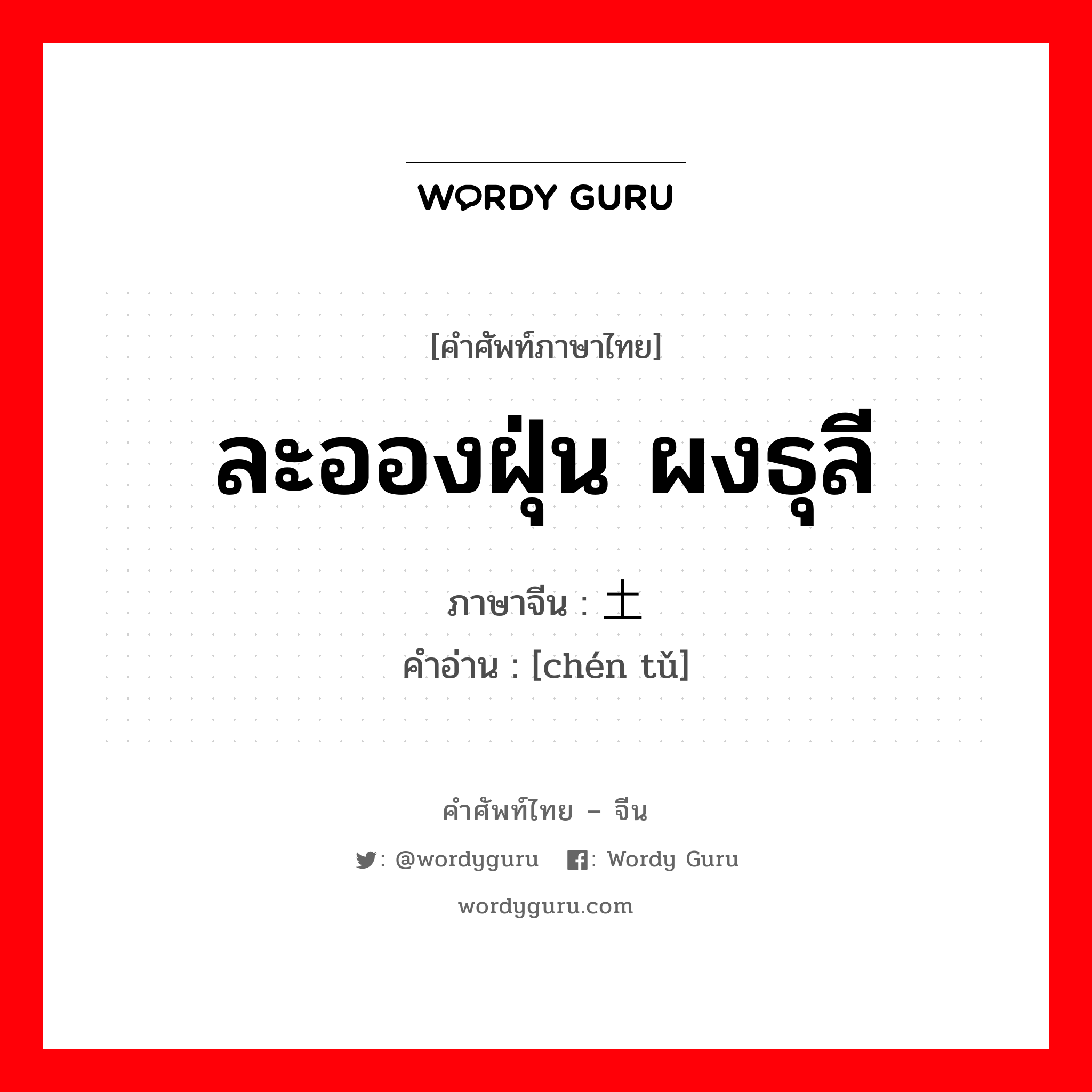 ละอองฝุ่น ผงธุลี ภาษาจีนคืออะไร, คำศัพท์ภาษาไทย - จีน ละอองฝุ่น ผงธุลี ภาษาจีน 尘土 คำอ่าน [chén tǔ]