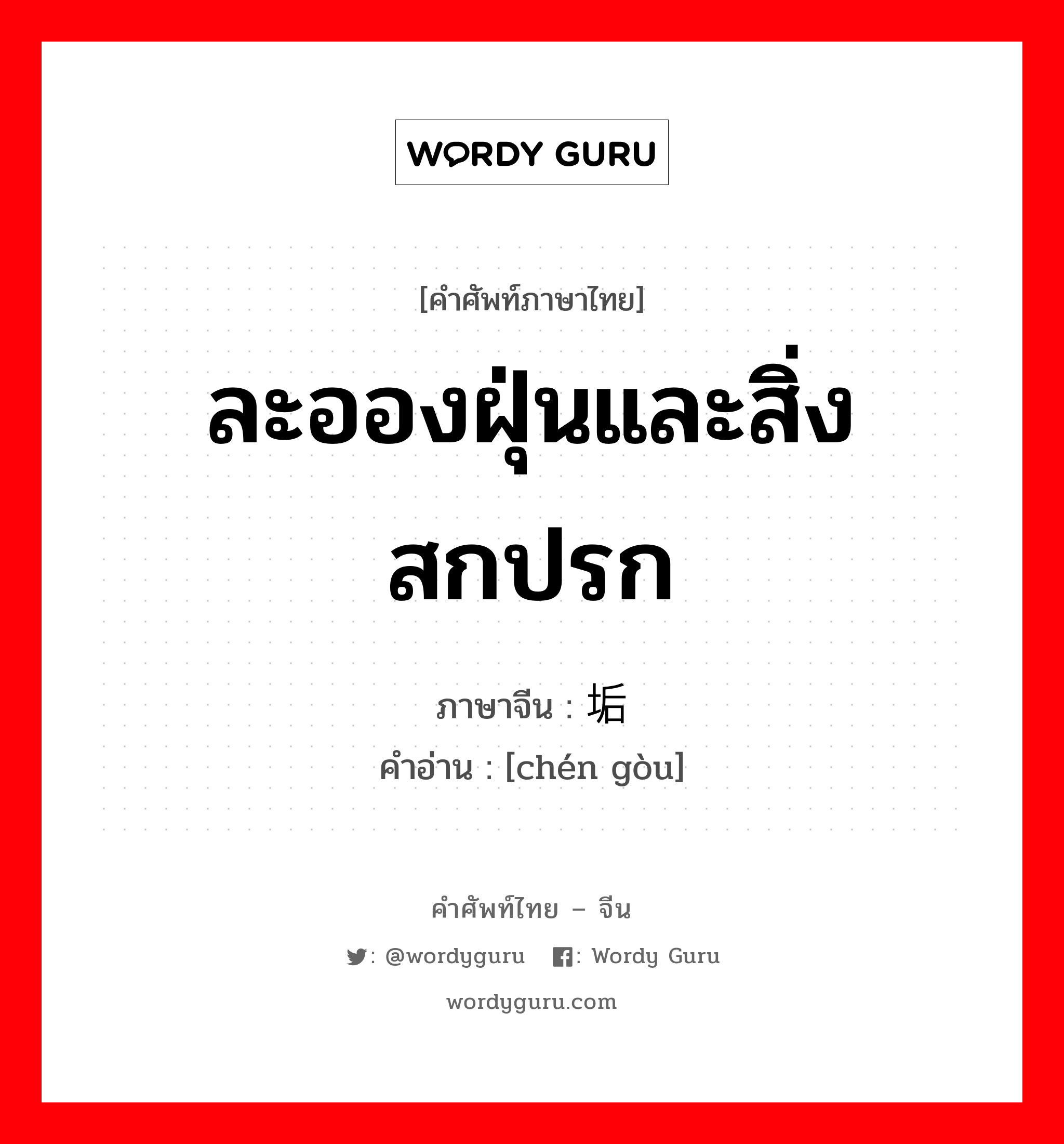 ละอองฝุ่นและสิ่งสกปรก ภาษาจีนคืออะไร, คำศัพท์ภาษาไทย - จีน ละอองฝุ่นและสิ่งสกปรก ภาษาจีน 尘垢 คำอ่าน [chén gòu]