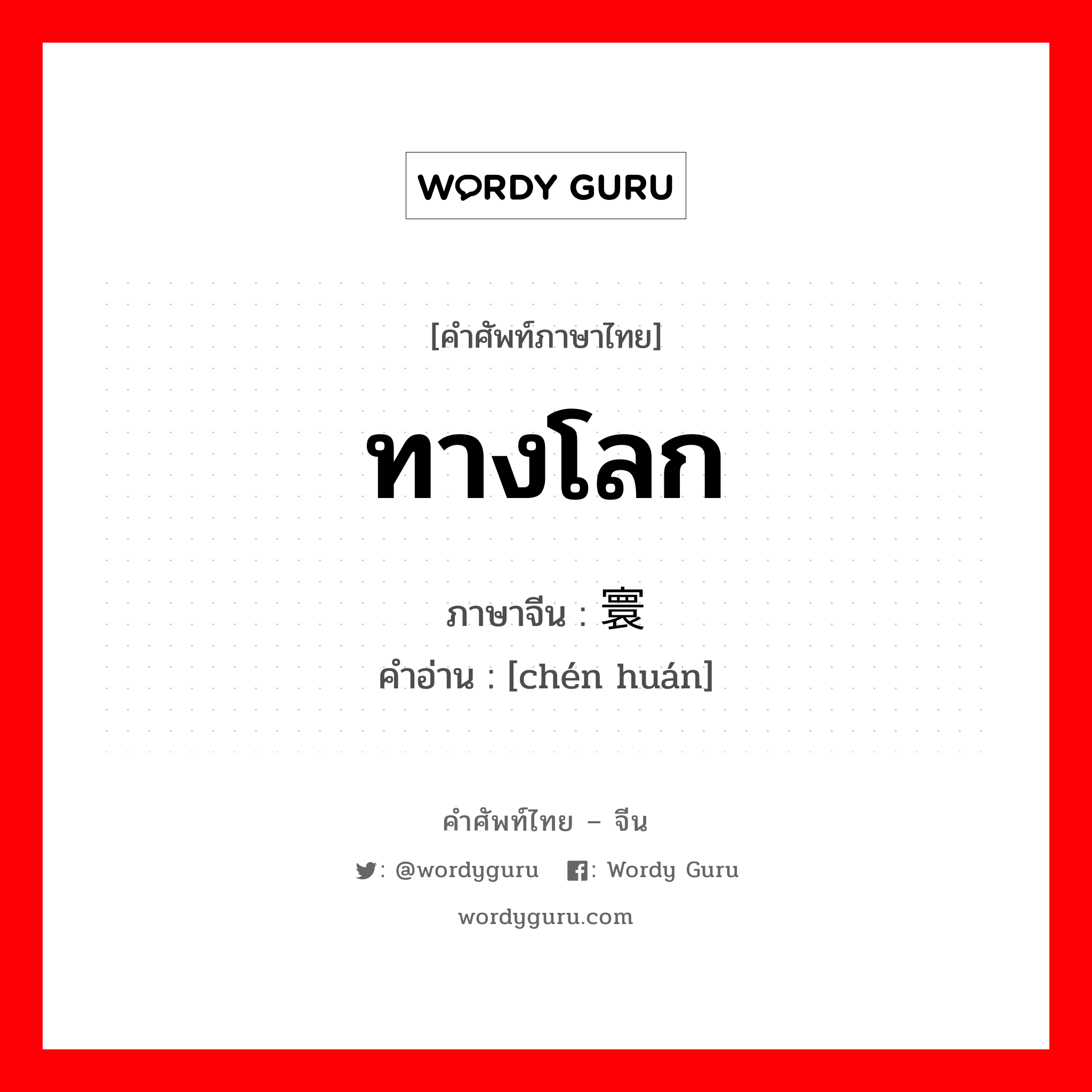 ทางโลก ภาษาจีนคืออะไร, คำศัพท์ภาษาไทย - จีน ทางโลก ภาษาจีน 尘寰 คำอ่าน [chén huán]