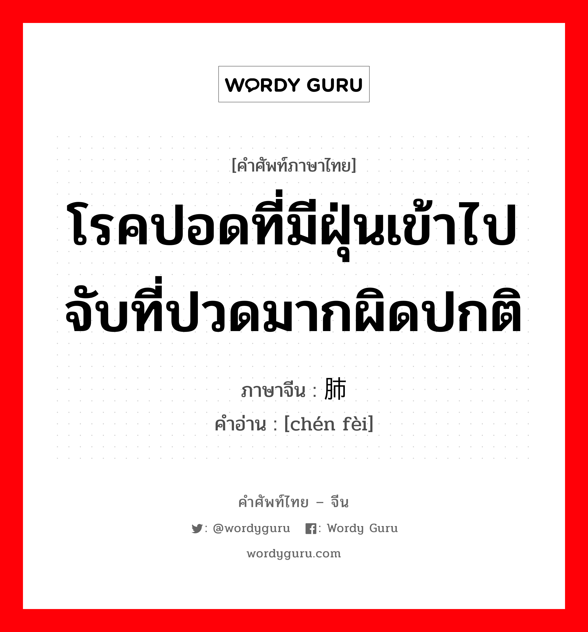 โรคปอดที่มีฝุ่นเข้าไปจับที่ปวดมากผิดปกติ ภาษาจีนคืออะไร, คำศัพท์ภาษาไทย - จีน โรคปอดที่มีฝุ่นเข้าไปจับที่ปวดมากผิดปกติ ภาษาจีน 尘肺 คำอ่าน [chén fèi]