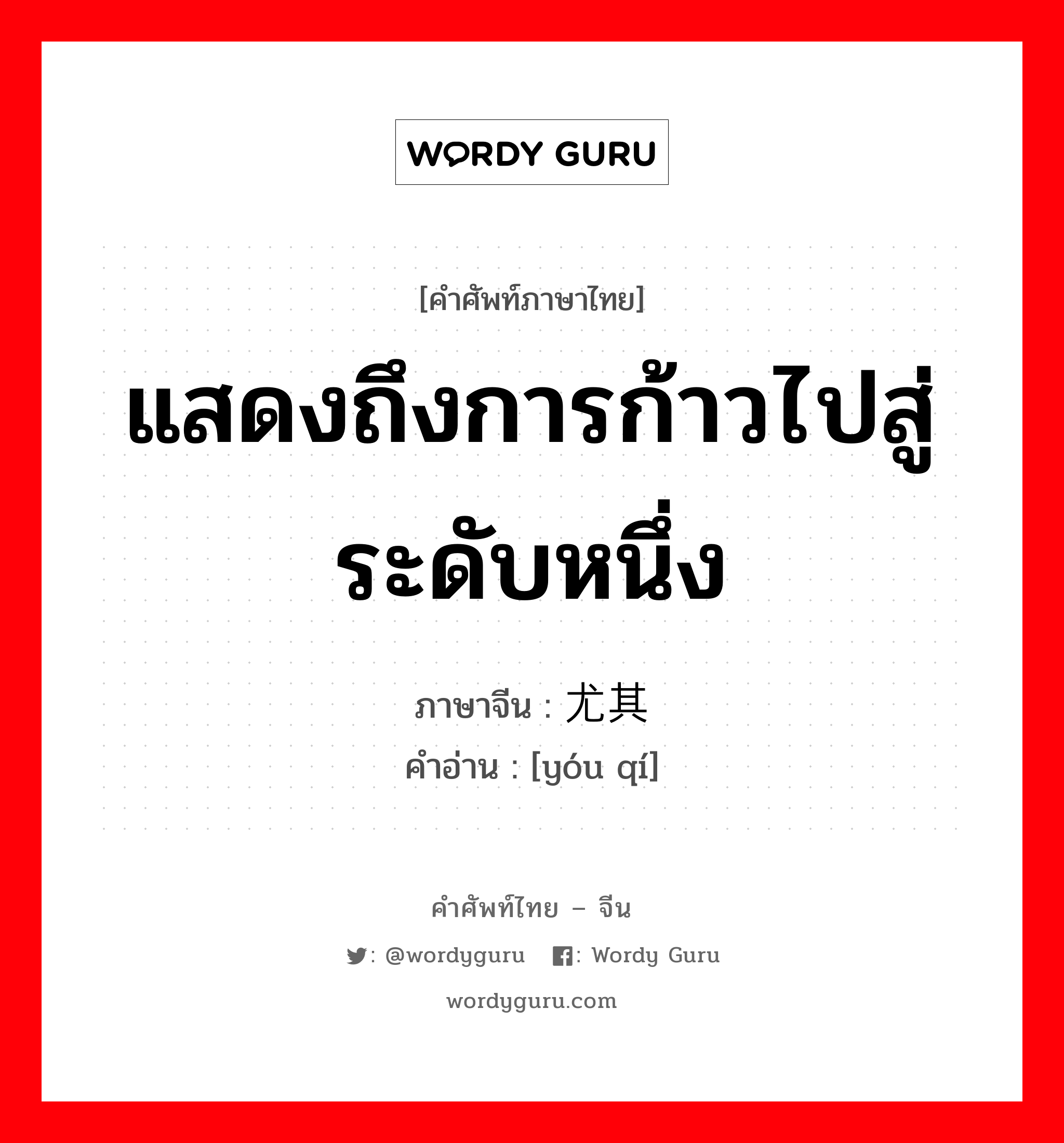 แสดงถึงการก้าวไปสู่ระดับหนึ่ง ภาษาจีนคืออะไร, คำศัพท์ภาษาไทย - จีน แสดงถึงการก้าวไปสู่ระดับหนึ่ง ภาษาจีน 尤其 คำอ่าน [yóu qí]