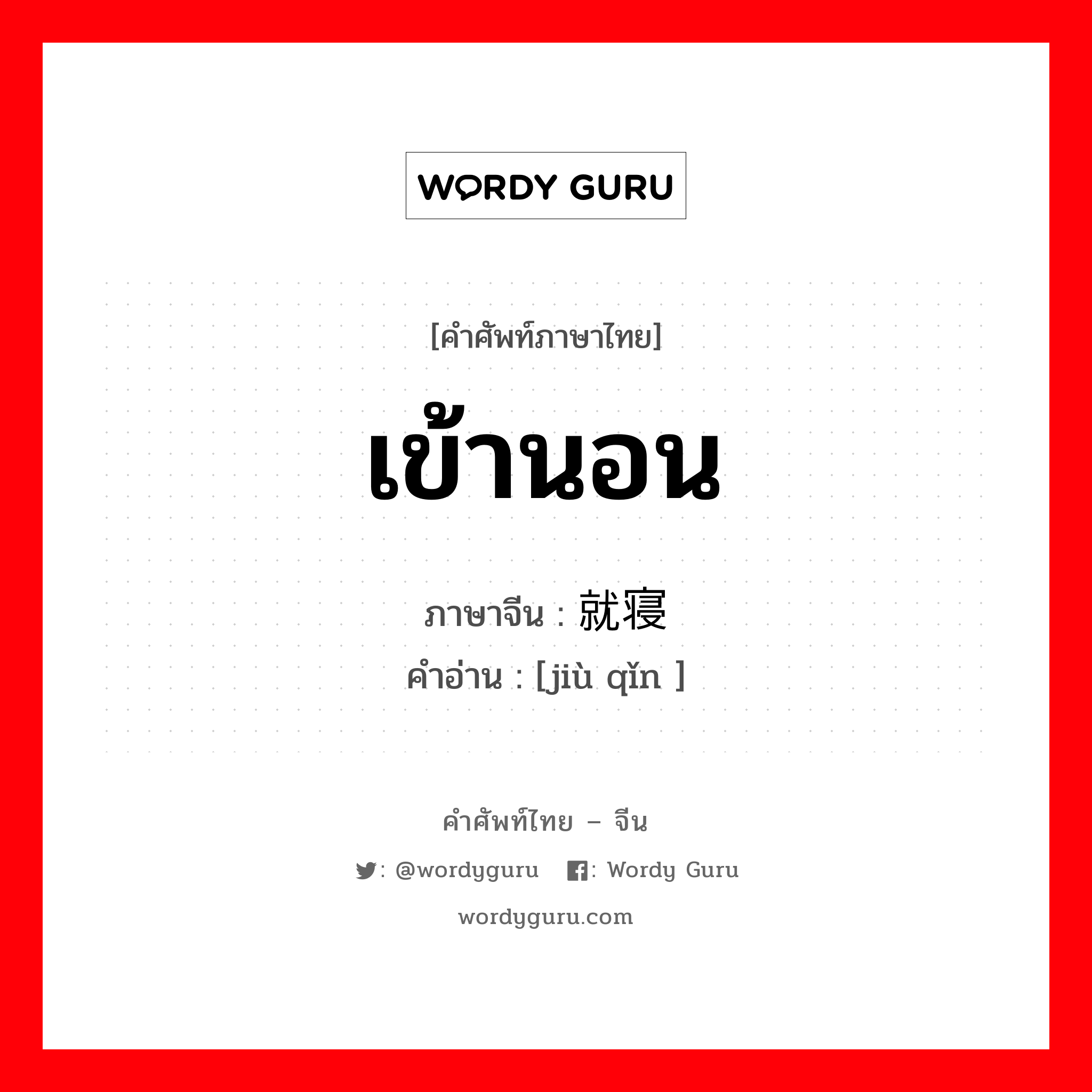 เข้านอน ภาษาจีนคืออะไร, คำศัพท์ภาษาไทย - จีน เข้านอน ภาษาจีน 就寝 คำอ่าน [jiù qǐn ]