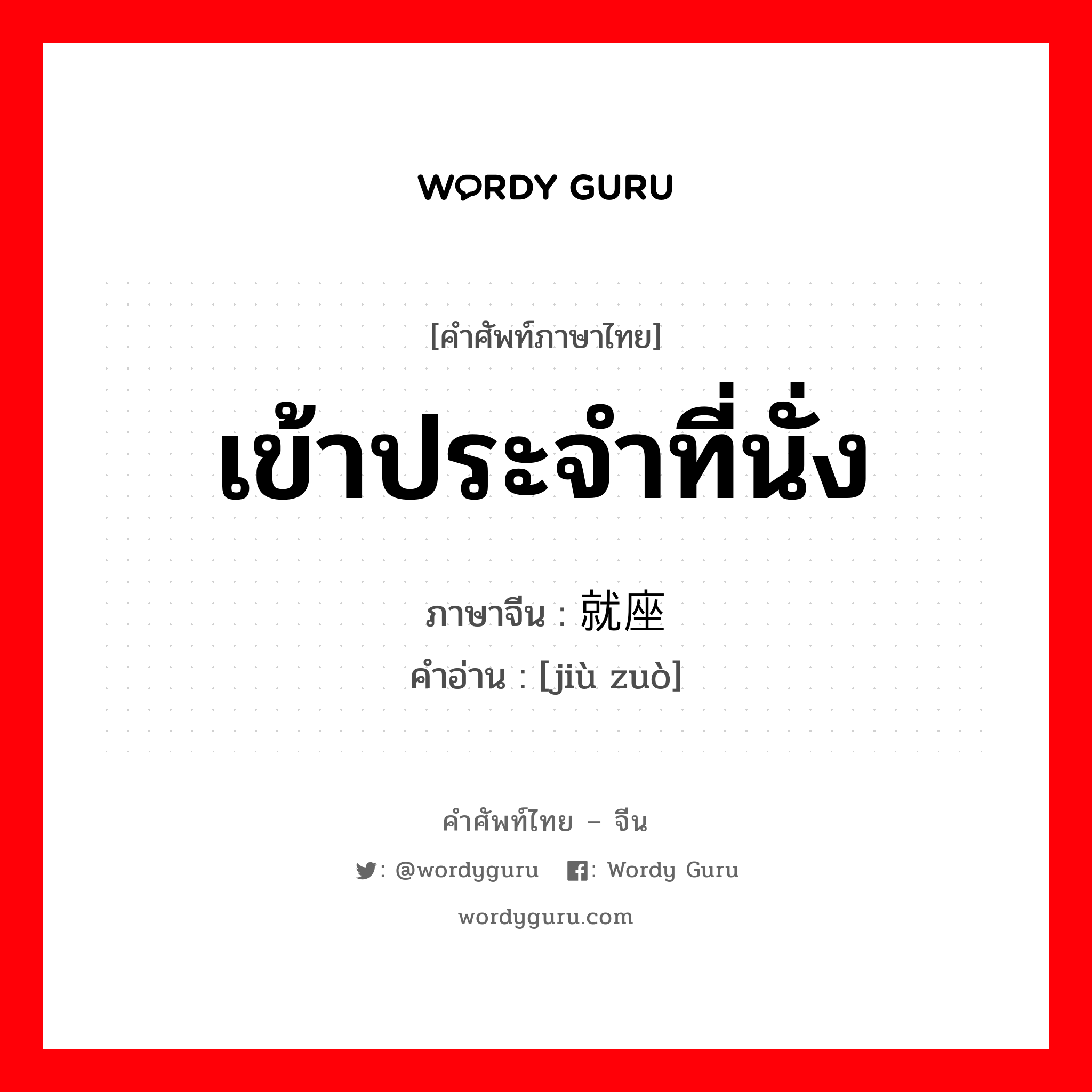 เข้าประจำที่นั่ง ภาษาจีนคืออะไร, คำศัพท์ภาษาไทย - จีน เข้าประจำที่นั่ง ภาษาจีน 就座 คำอ่าน [jiù zuò]