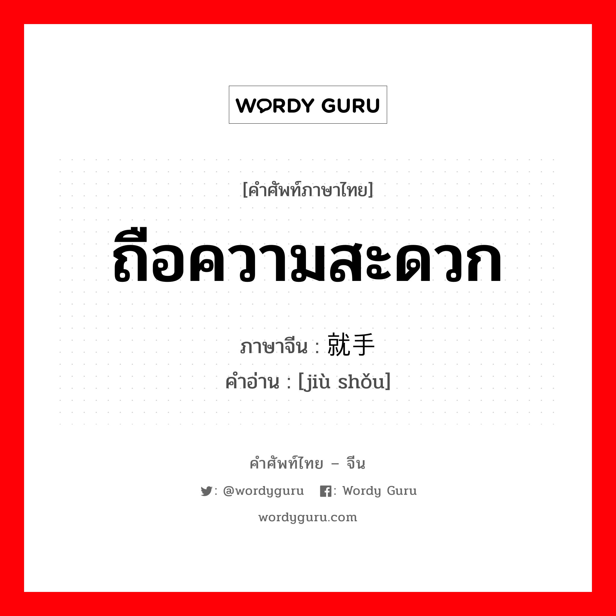 ถือความสะดวก ภาษาจีนคืออะไร, คำศัพท์ภาษาไทย - จีน ถือความสะดวก ภาษาจีน 就手 คำอ่าน [jiù shǒu]