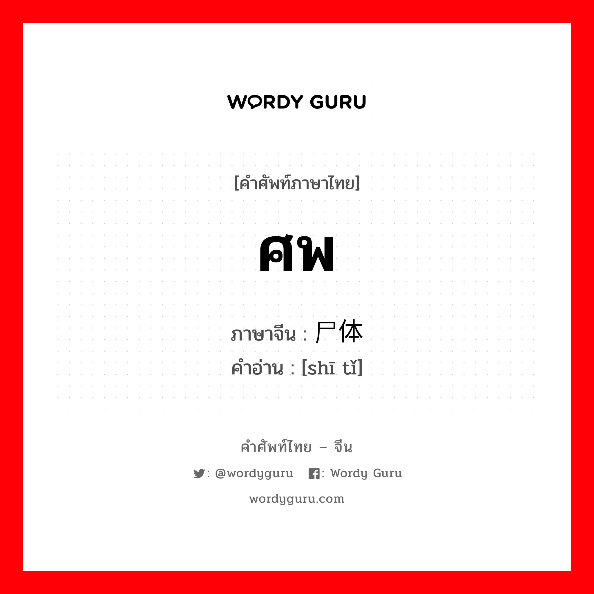 ศพ ภาษาจีนคืออะไร, คำศัพท์ภาษาไทย - จีน ศพ ภาษาจีน 尸体 คำอ่าน [shī tǐ]