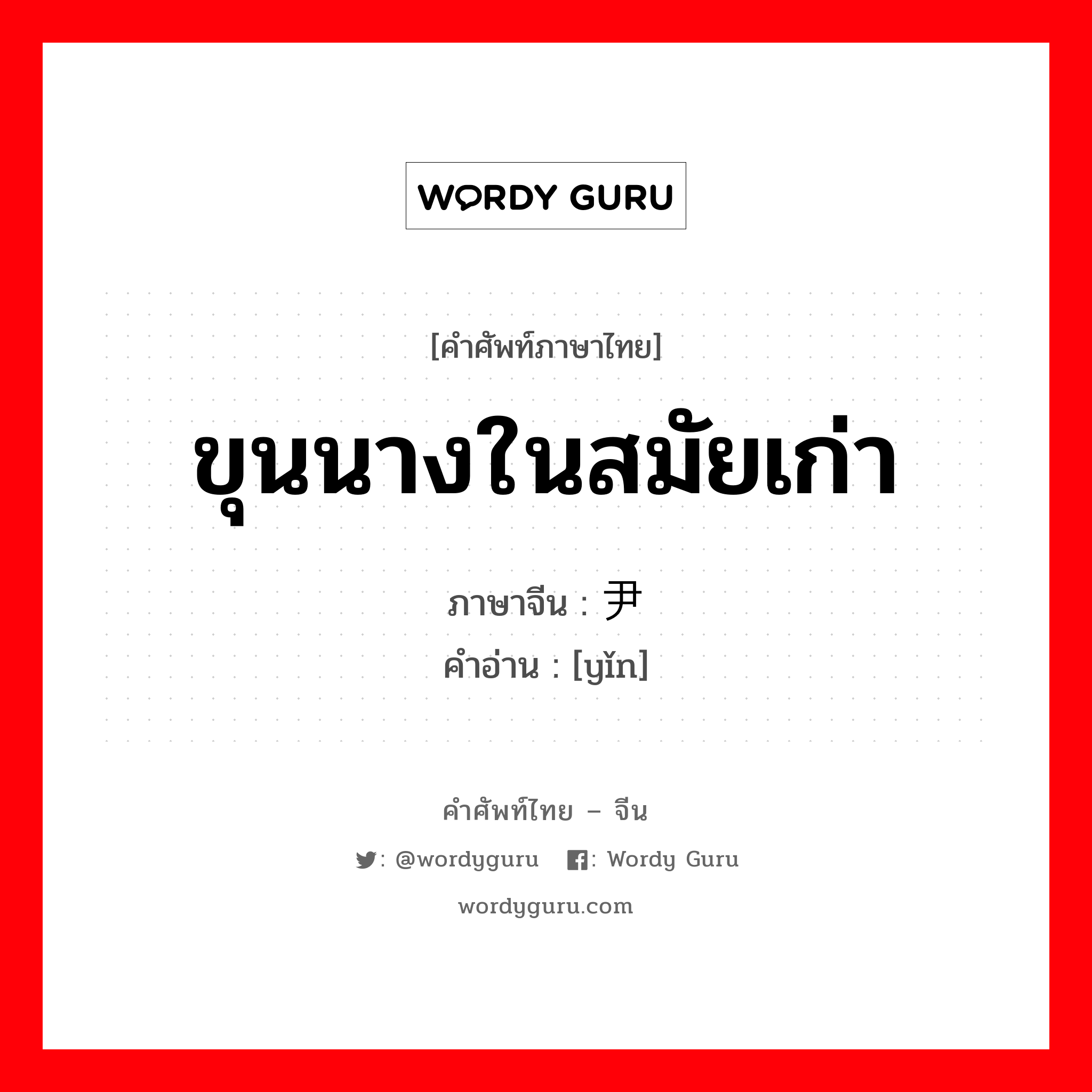 ขุนนางในสมัยเก่า ภาษาจีนคืออะไร, คำศัพท์ภาษาไทย - จีน ขุนนางในสมัยเก่า ภาษาจีน 尹 คำอ่าน [yǐn]