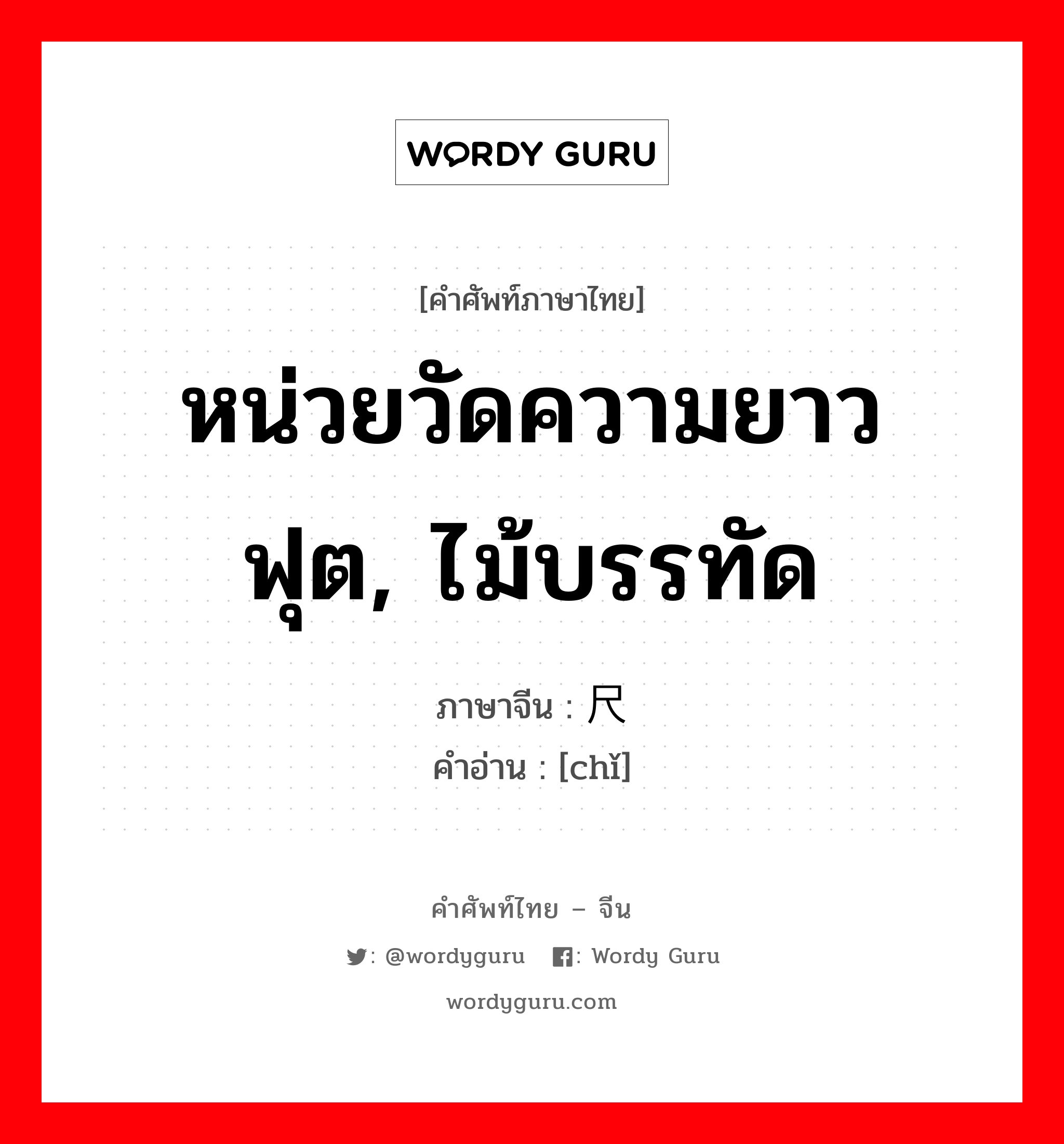 หน่วยวัดความยาว ฟุต, ไม้บรรทัด ภาษาจีนคืออะไร, คำศัพท์ภาษาไทย - จีน หน่วยวัดความยาว ฟุต, ไม้บรรทัด ภาษาจีน 尺 คำอ่าน [chǐ]