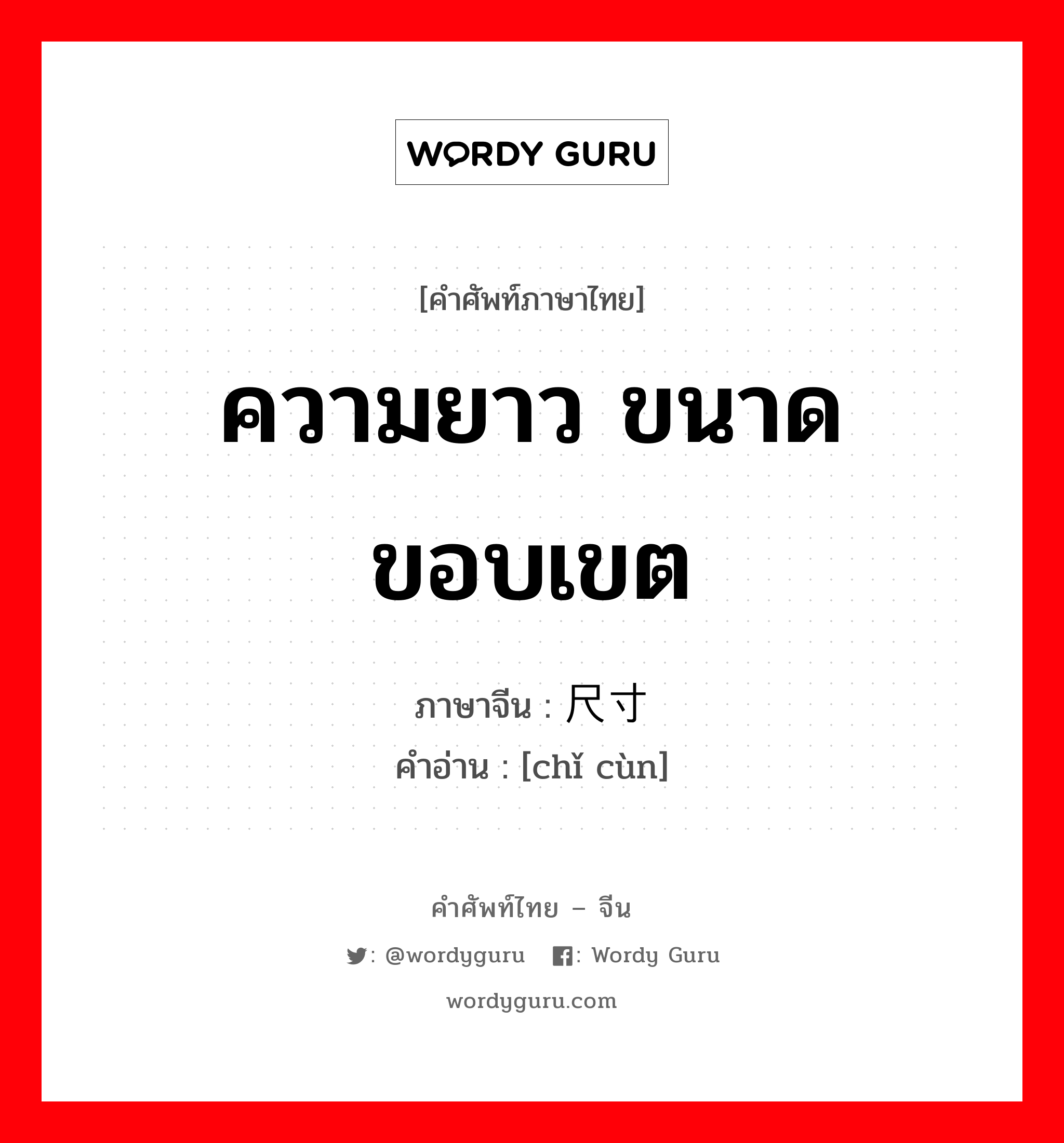 ความยาว ขนาด ขอบเขต ภาษาจีนคืออะไร, คำศัพท์ภาษาไทย - จีน ความยาว ขนาด ขอบเขต ภาษาจีน 尺寸 คำอ่าน [chǐ cùn]