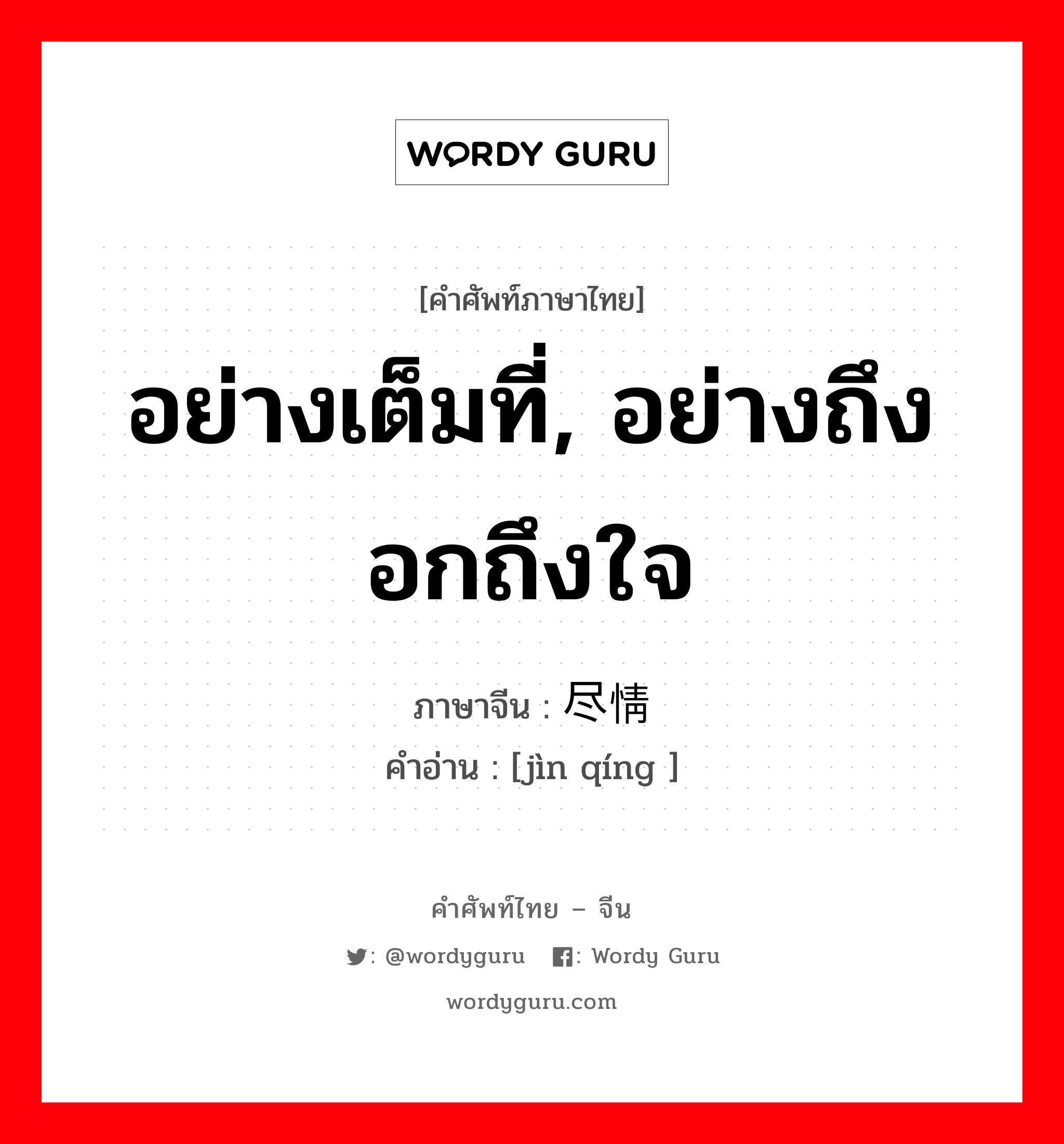 อย่างเต็มที่, อย่างถึงอกถึงใจ ภาษาจีนคืออะไร, คำศัพท์ภาษาไทย - จีน อย่างเต็มที่, อย่างถึงอกถึงใจ ภาษาจีน 尽情 คำอ่าน [jìn qíng ]