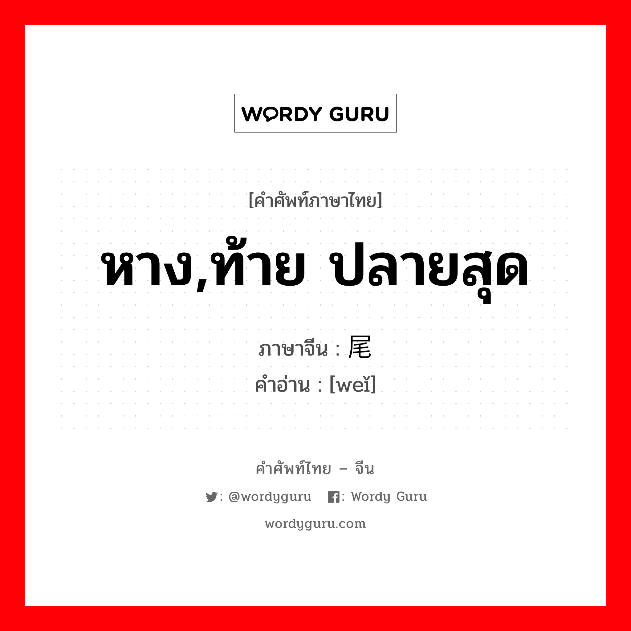 หาง,ท้าย ปลายสุด ภาษาจีนคืออะไร, คำศัพท์ภาษาไทย - จีน หาง,ท้าย ปลายสุด ภาษาจีน 尾 คำอ่าน [weǐ]