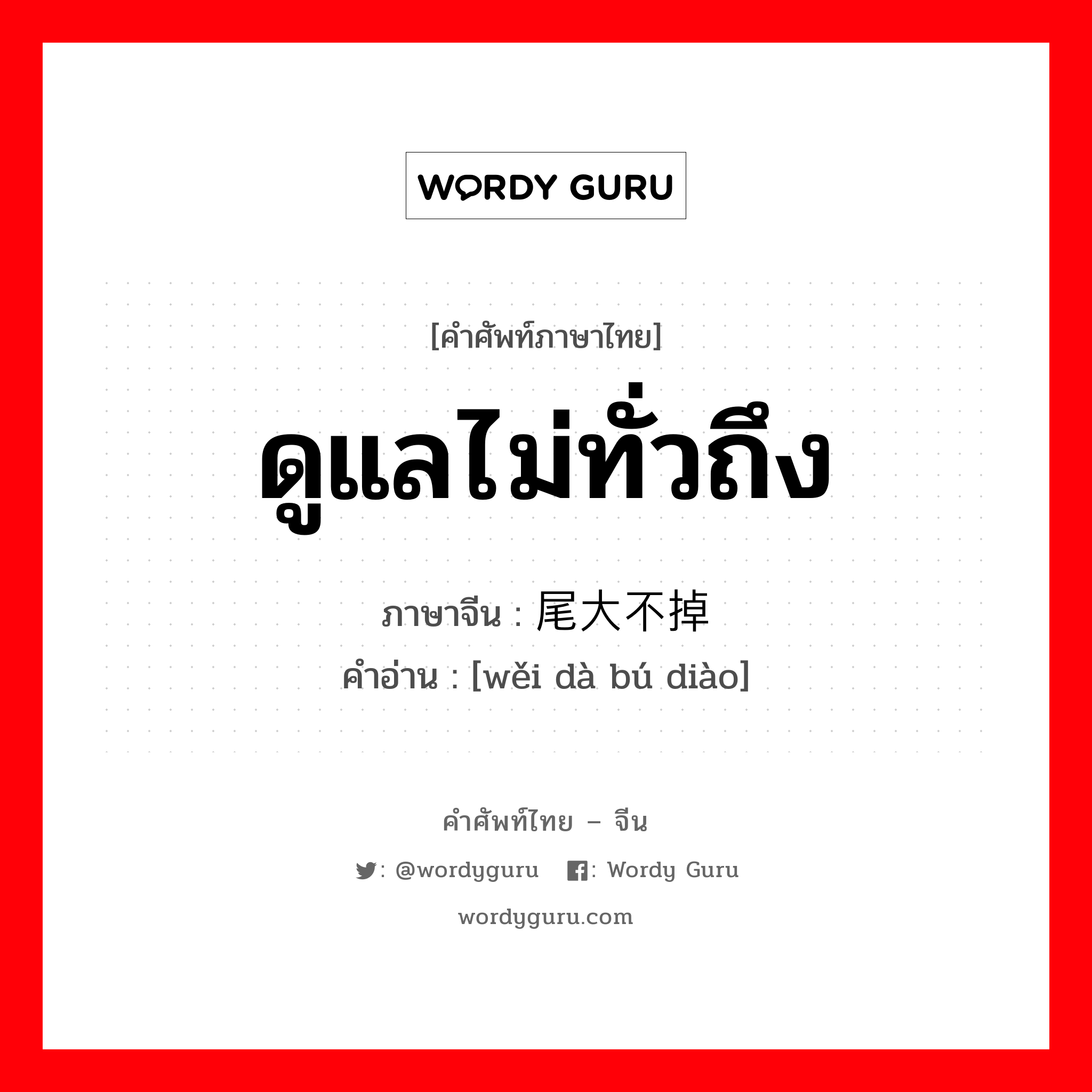 ดูแลไม่ทั่วถึง ภาษาจีนคืออะไร, คำศัพท์ภาษาไทย - จีน ดูแลไม่ทั่วถึง ภาษาจีน 尾大不掉 คำอ่าน [wěi dà bú diào]