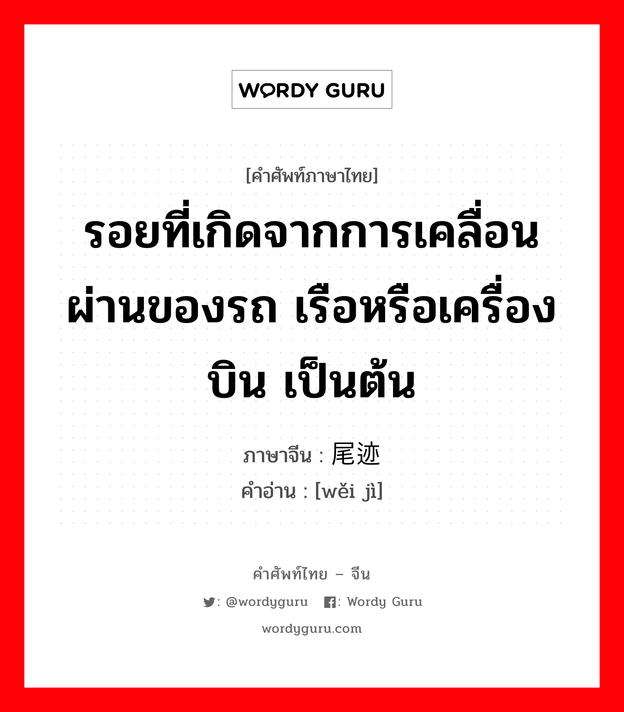 รอยที่เกิดจากการเคลื่อนผ่านของรถ เรือหรือเครื่องบิน เป็นต้น ภาษาจีนคืออะไร, คำศัพท์ภาษาไทย - จีน รอยที่เกิดจากการเคลื่อนผ่านของรถ เรือหรือเครื่องบิน เป็นต้น ภาษาจีน 尾迹 คำอ่าน [wěi jì]