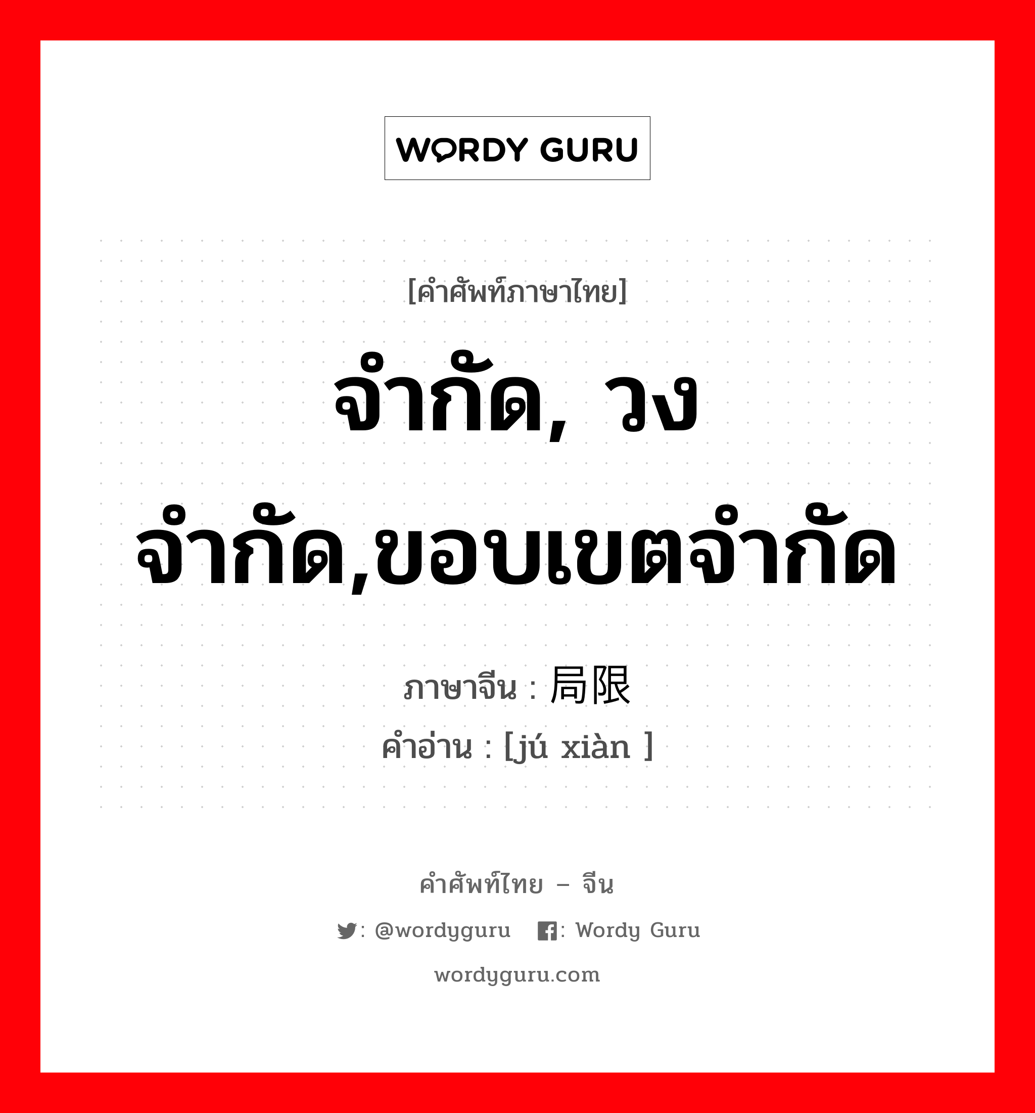 จำกัด, วงจำกัด,ขอบเขตจำกัด ภาษาจีนคืออะไร, คำศัพท์ภาษาไทย - จีน จำกัด, วงจำกัด,ขอบเขตจำกัด ภาษาจีน 局限 คำอ่าน [jú xiàn ]