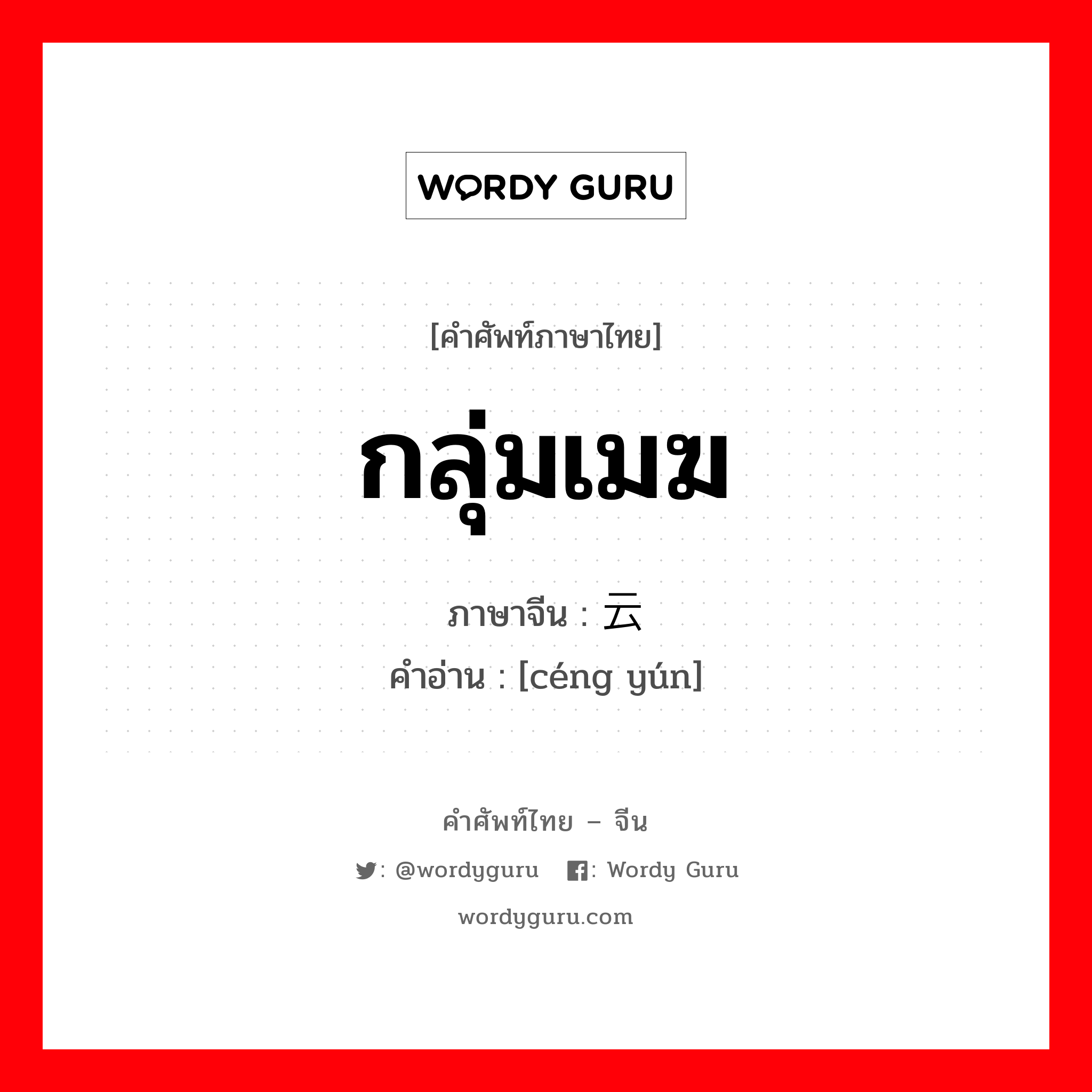 กลุ่มเมฆ ภาษาจีนคืออะไร, คำศัพท์ภาษาไทย - จีน กลุ่มเมฆ ภาษาจีน 层云 คำอ่าน [céng yún]