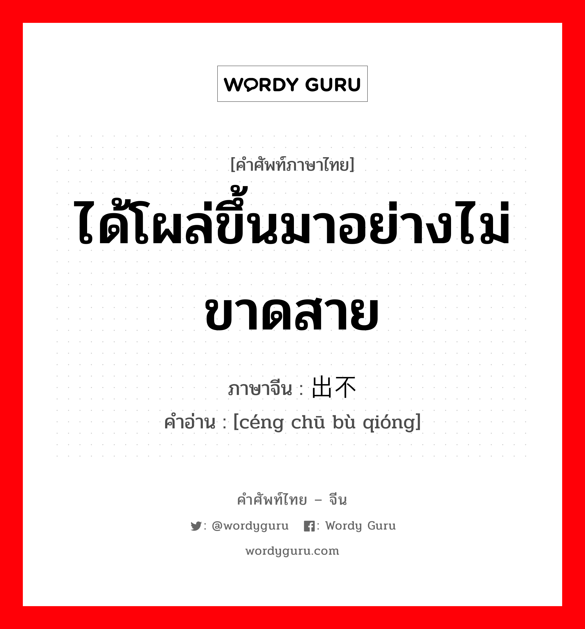 ได้โผล่ขึ้นมาอย่างไม่ขาดสาย ภาษาจีนคืออะไร, คำศัพท์ภาษาไทย - จีน ได้โผล่ขึ้นมาอย่างไม่ขาดสาย ภาษาจีน 层出不穷 คำอ่าน [céng chū bù qióng]