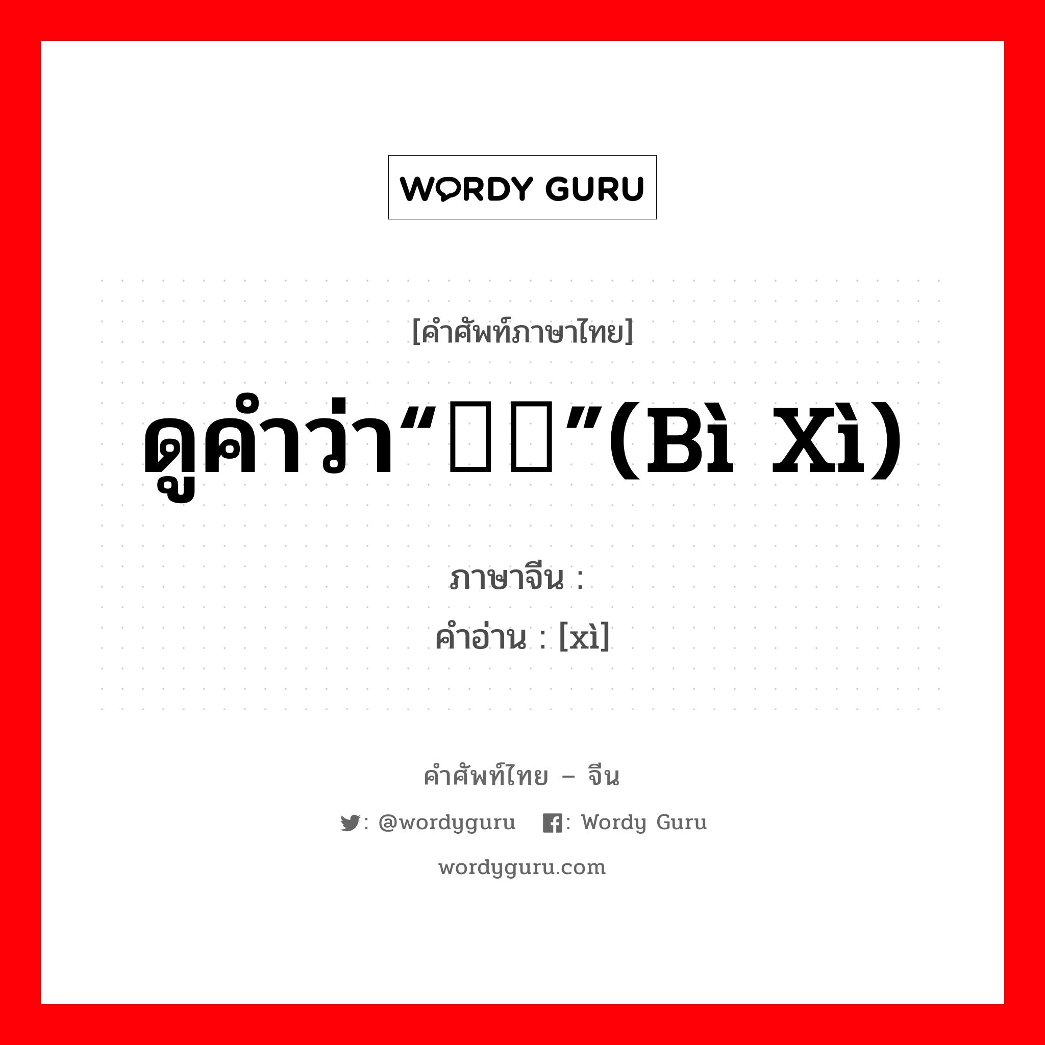 ดูคำว่า“赑屃”(bì xì) ภาษาจีนคืออะไร, คำศัพท์ภาษาไทย - จีน ดูคำว่า“赑屃”(bì xì) ภาษาจีน 屃 คำอ่าน [xì]