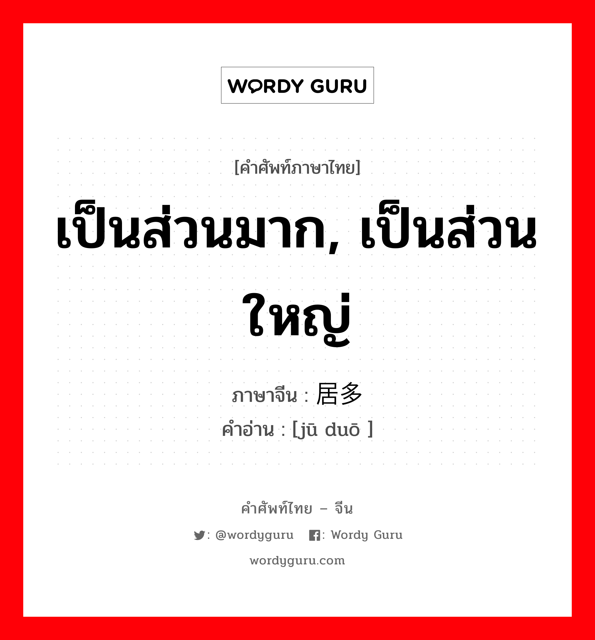 เป็นส่วนมาก, เป็นส่วนใหญ่ ภาษาจีนคืออะไร, คำศัพท์ภาษาไทย - จีน เป็นส่วนมาก, เป็นส่วนใหญ่ ภาษาจีน 居多 คำอ่าน [jū duō ]