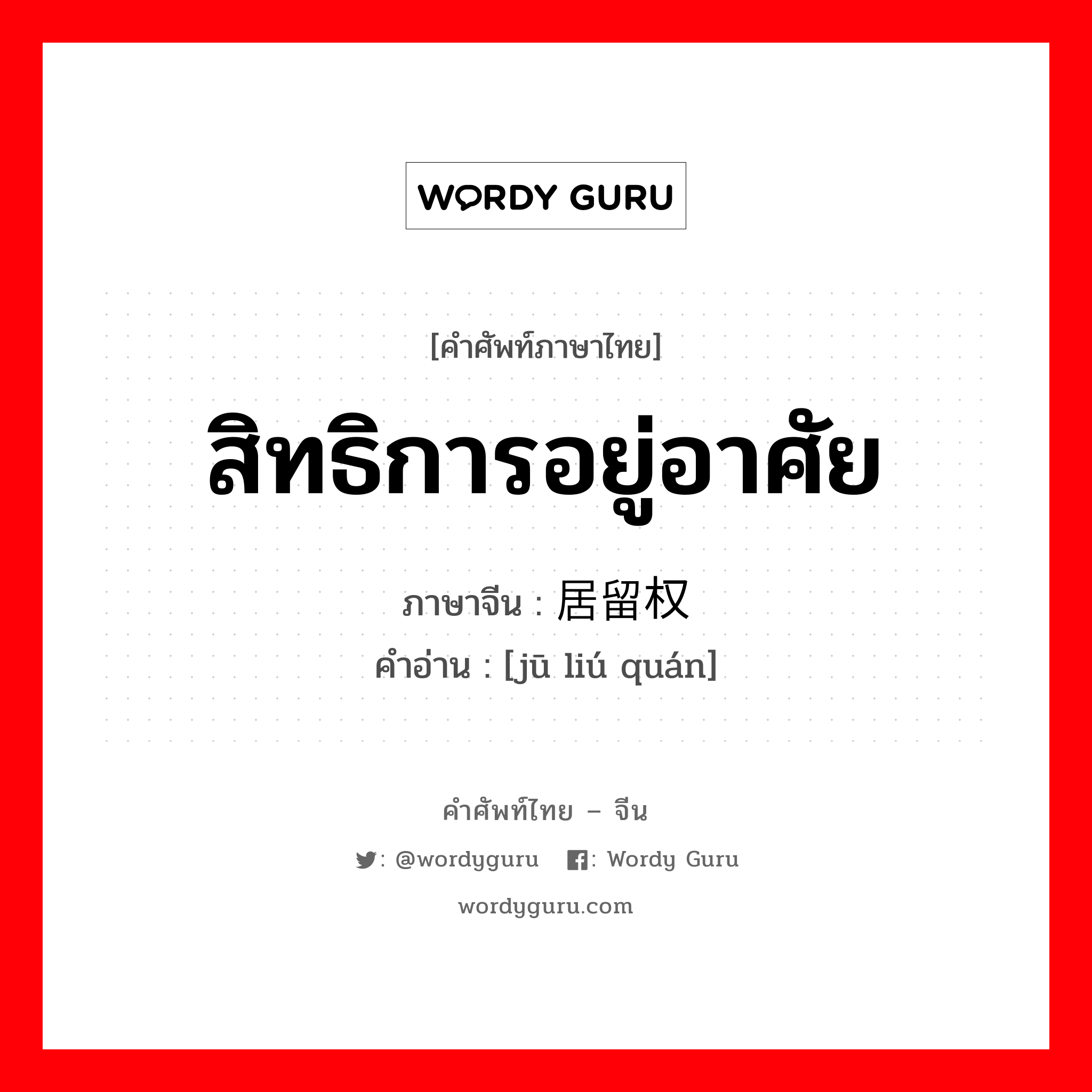 สิทธิการอยู่อาศัย ภาษาจีนคืออะไร, คำศัพท์ภาษาไทย - จีน สิทธิการอยู่อาศัย ภาษาจีน 居留权 คำอ่าน [jū liú quán]