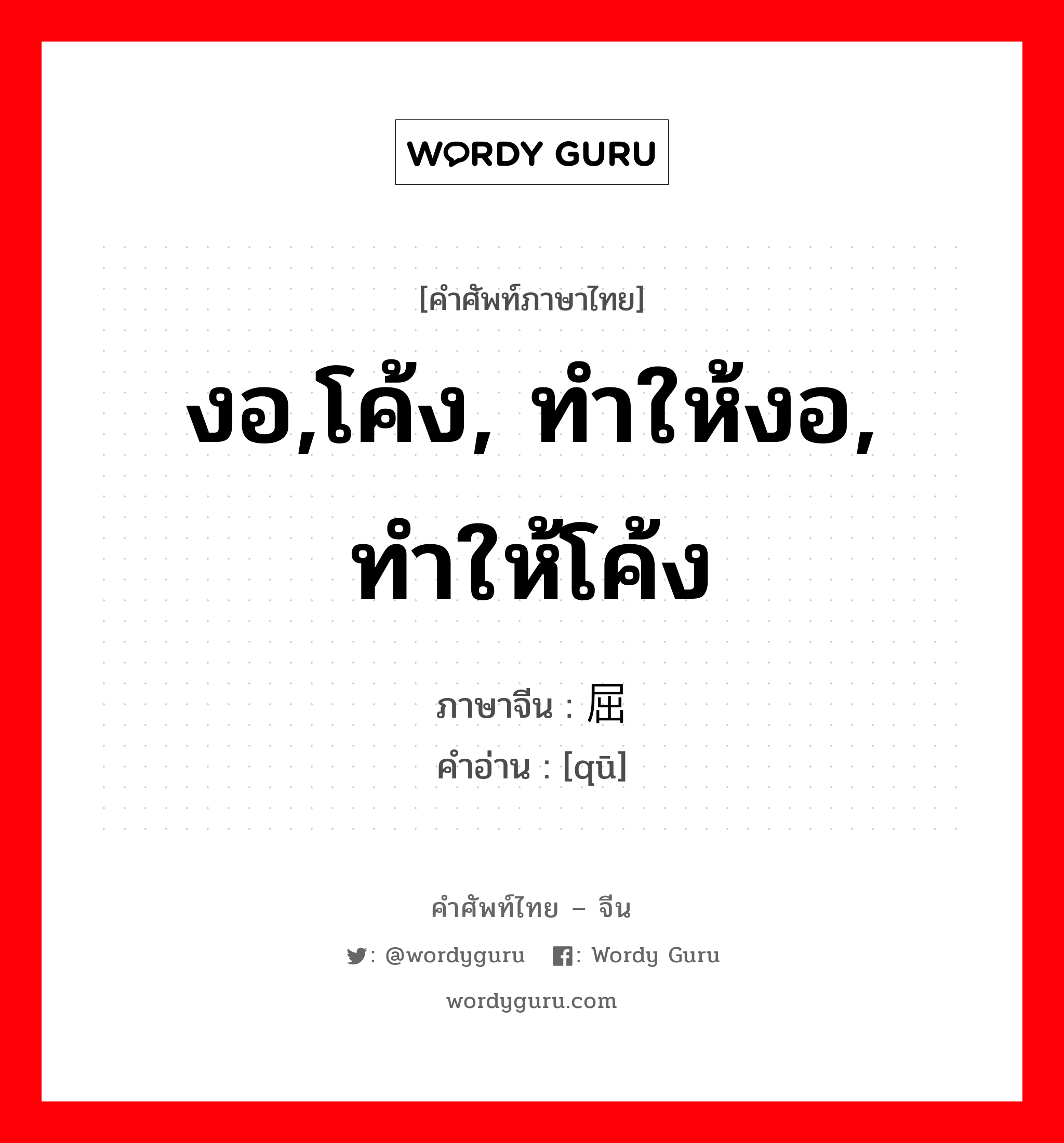 งอ,โค้ง, ทำให้งอ, ทำให้โค้ง ภาษาจีนคืออะไร, คำศัพท์ภาษาไทย - จีน งอ,โค้ง, ทำให้งอ, ทำให้โค้ง ภาษาจีน 屈 คำอ่าน [qū]