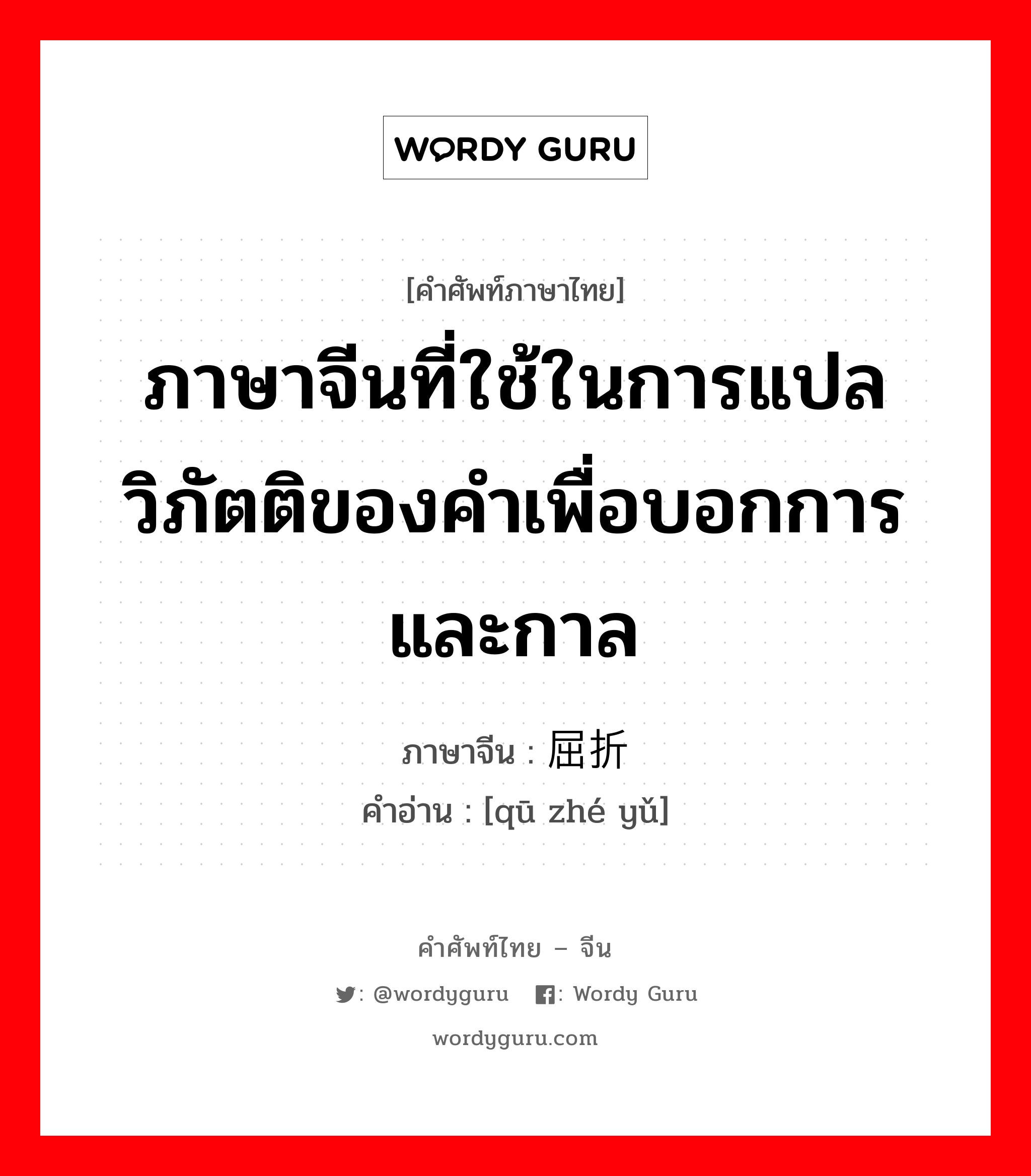 ภาษาจีนที่ใช้ในการแปลวิภัตติของคำเพื่อบอกการและกาล ภาษาจีนคืออะไร, คำศัพท์ภาษาไทย - จีน ภาษาจีนที่ใช้ในการแปลวิภัตติของคำเพื่อบอกการและกาล ภาษาจีน 屈折语 คำอ่าน [qū zhé yǔ]