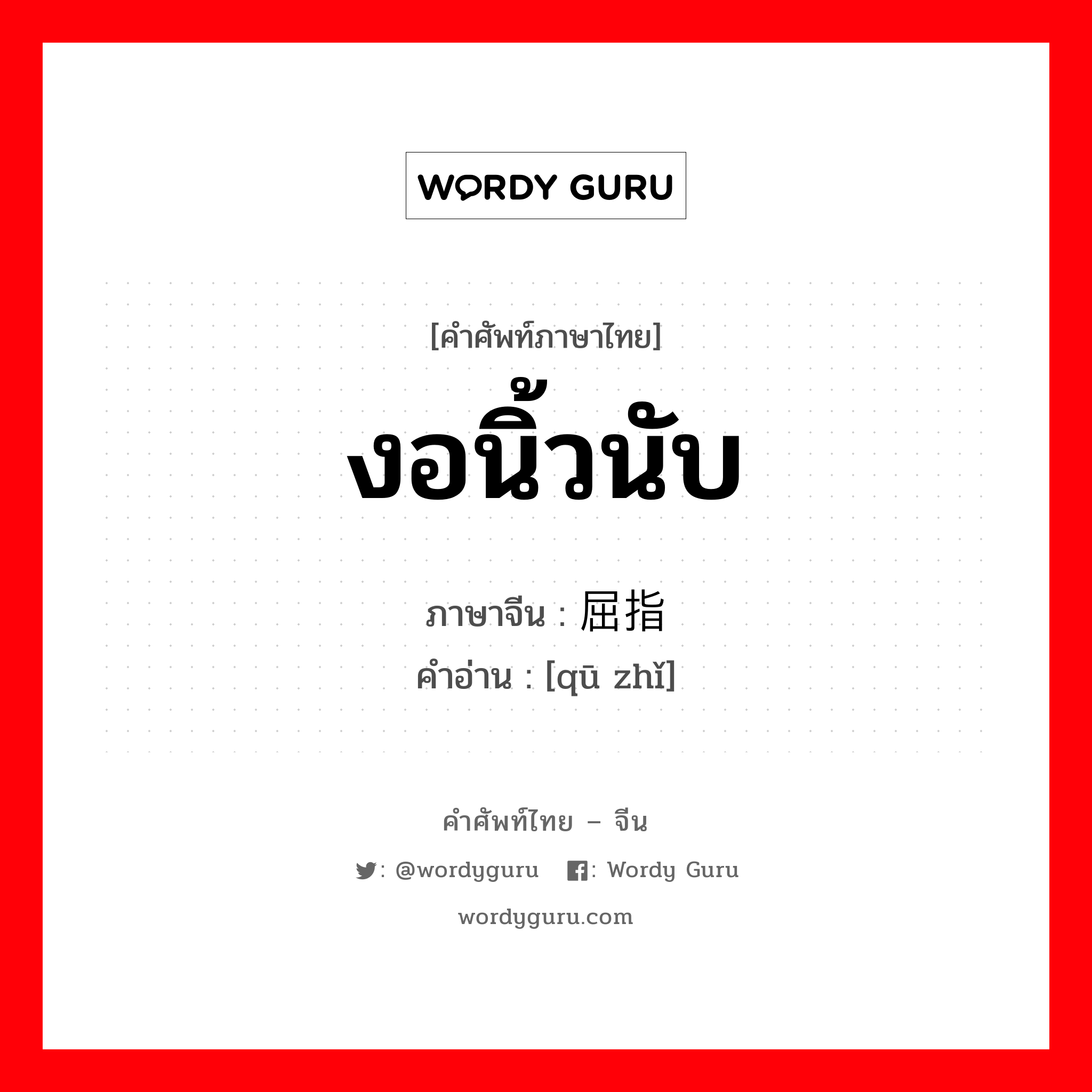 งอนิ้วนับ ภาษาจีนคืออะไร, คำศัพท์ภาษาไทย - จีน งอนิ้วนับ ภาษาจีน 屈指 คำอ่าน [qū zhǐ]