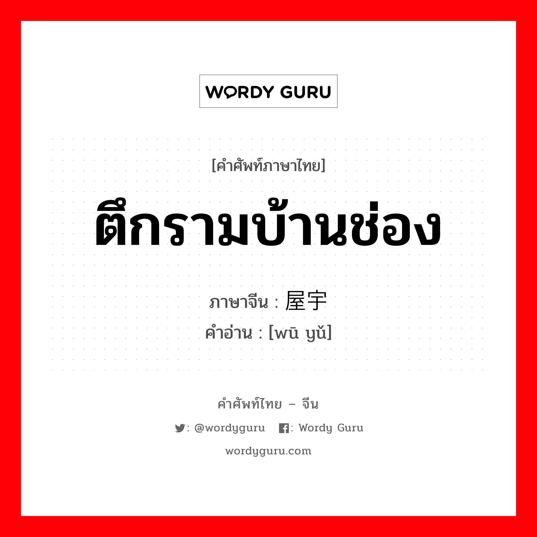 ตึกรามบ้านช่อง ภาษาจีนคืออะไร, คำศัพท์ภาษาไทย - จีน ตึกรามบ้านช่อง ภาษาจีน 屋宇 คำอ่าน [wū yǔ]