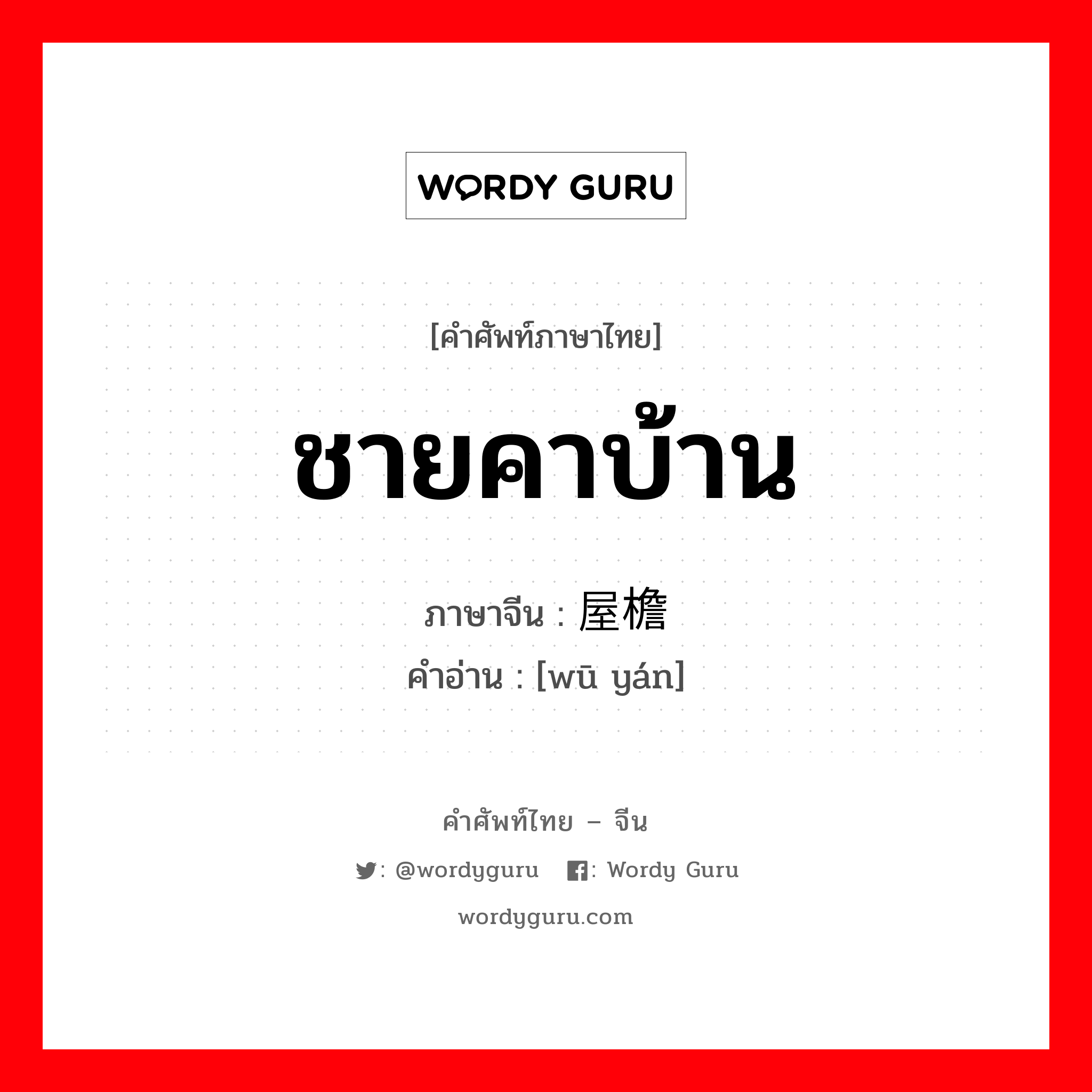 ชายคาบ้าน ภาษาจีนคืออะไร, คำศัพท์ภาษาไทย - จีน ชายคาบ้าน ภาษาจีน 屋檐 คำอ่าน [wū yán]