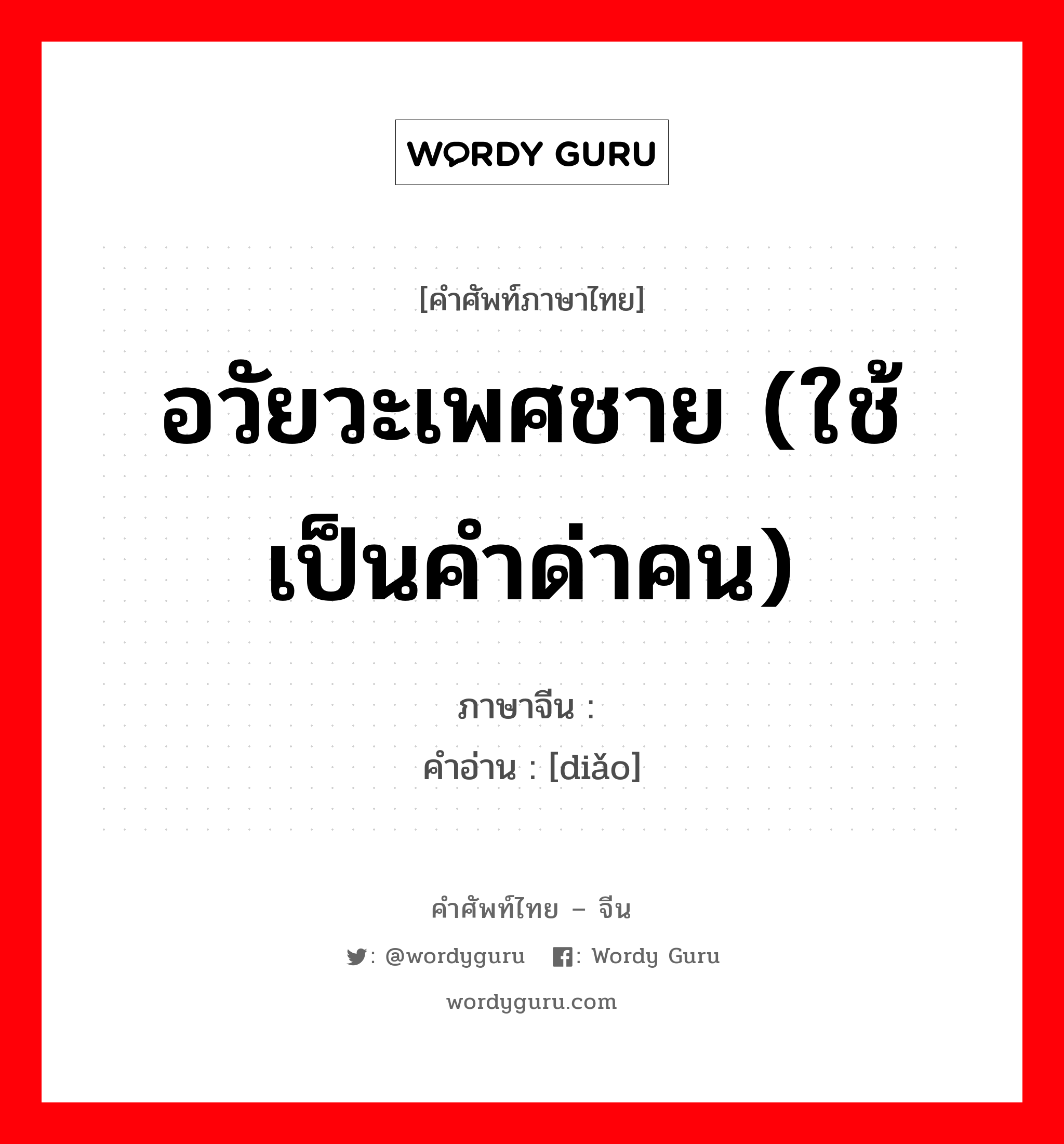 อวัยวะเพศชาย (ใช้เป็นคำด่าคน) ภาษาจีนคืออะไร, คำศัพท์ภาษาไทย - จีน อวัยวะเพศชาย (ใช้เป็นคำด่าคน) ภาษาจีน 屌 คำอ่าน [diǎo]