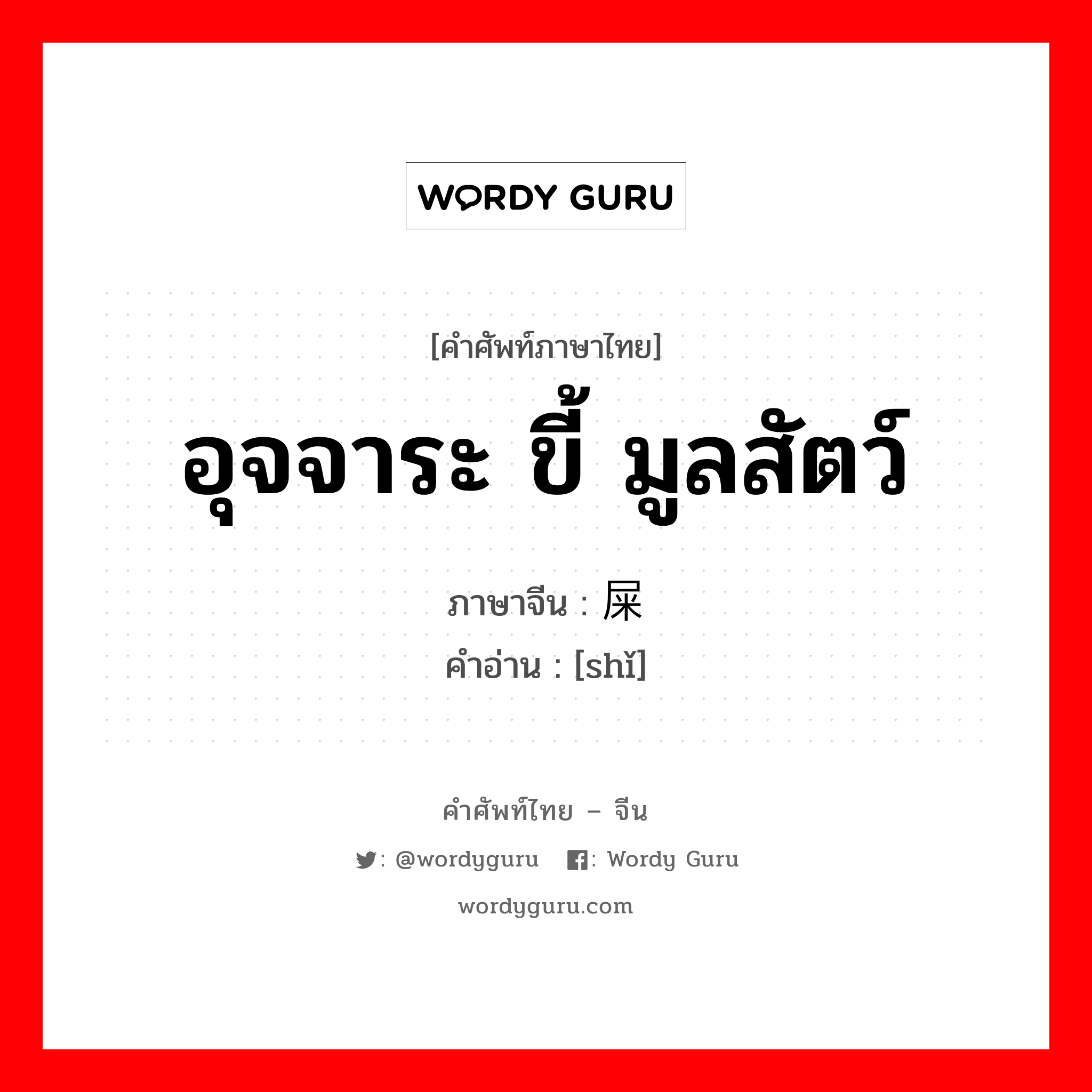 อุจจาระ ขี้ มูลสัตว์ ภาษาจีนคืออะไร, คำศัพท์ภาษาไทย - จีน อุจจาระ ขี้ มูลสัตว์ ภาษาจีน 屎 คำอ่าน [shǐ]