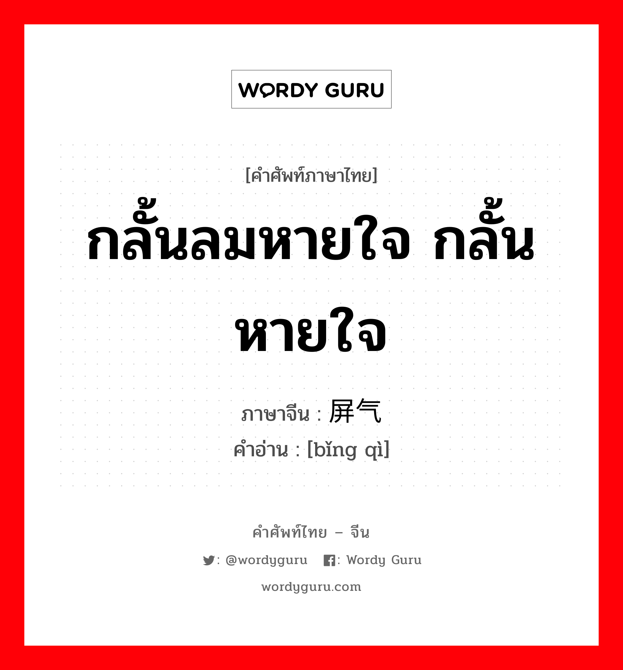 กลั้นลมหายใจ กลั้นหายใจ ภาษาจีนคืออะไร, คำศัพท์ภาษาไทย - จีน กลั้นลมหายใจ กลั้นหายใจ ภาษาจีน 屏气 คำอ่าน [bǐng qì]